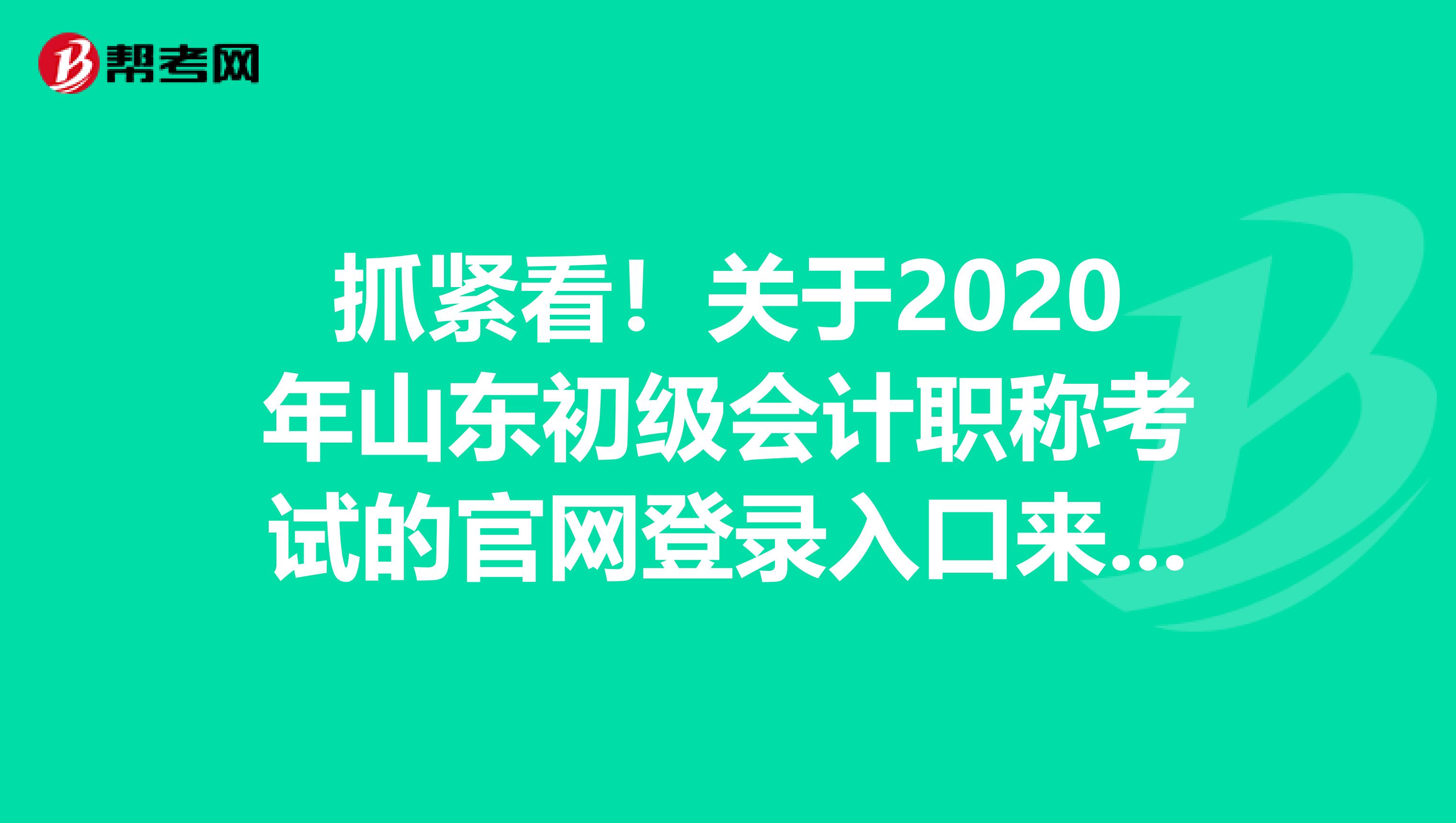 抓緊看！關(guān)于2020年山東初級會計職稱考試的官網(wǎng)登錄入口來了！