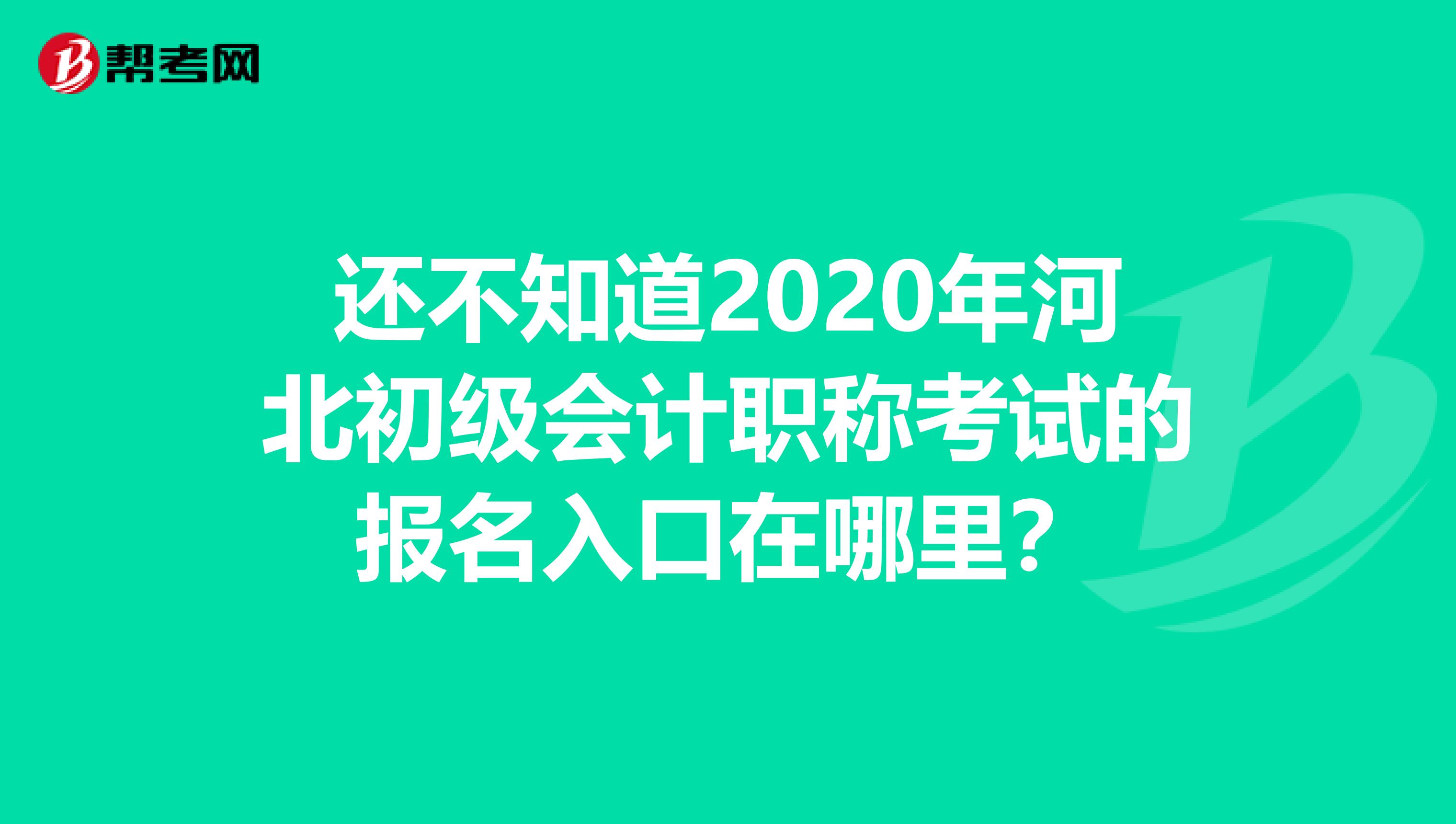 还不知道2020年河北初级会计职称考试的报名入口在哪里？