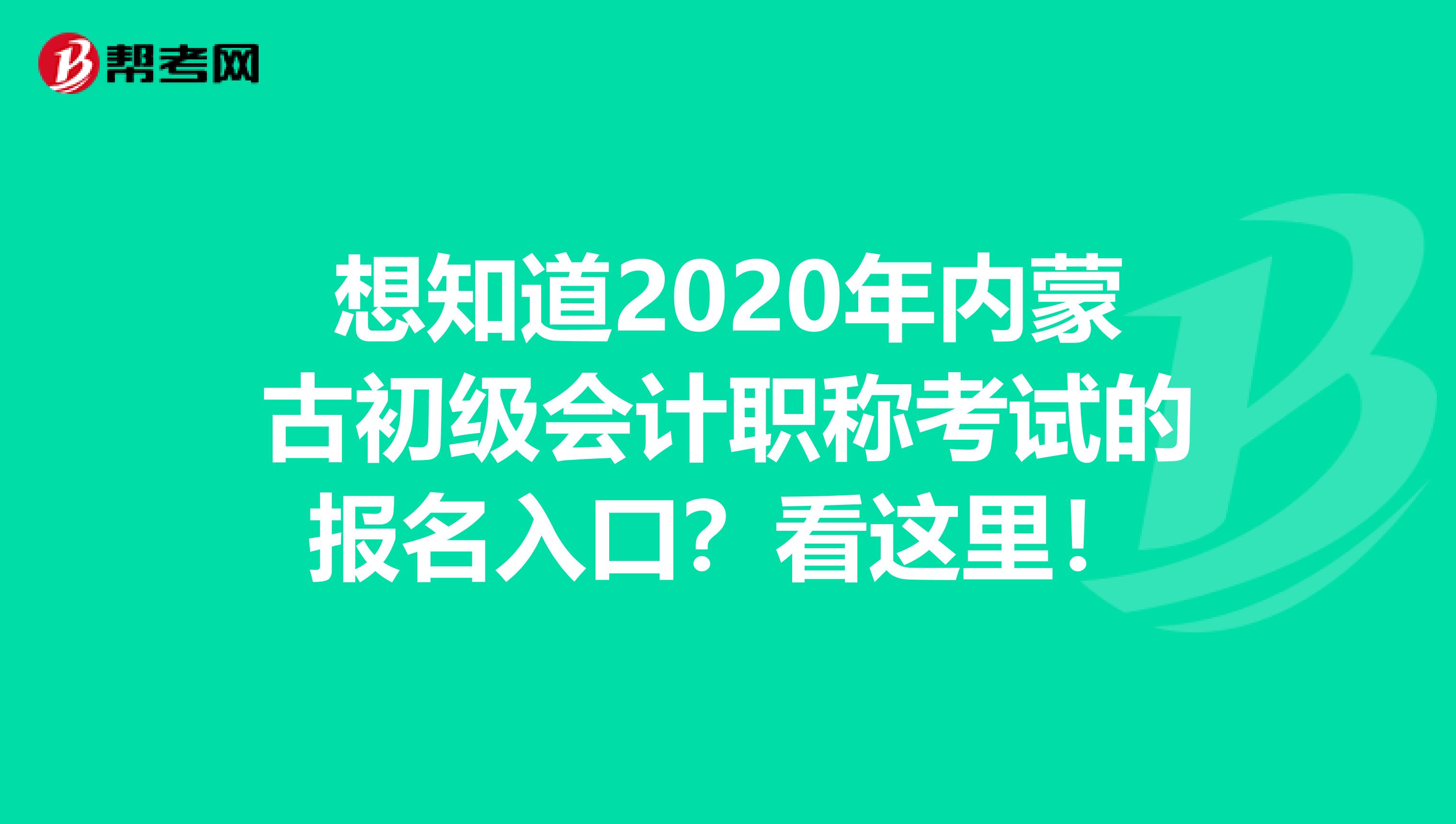 想知道2020年内蒙古初级会计职称考试的报名入口？看这里！