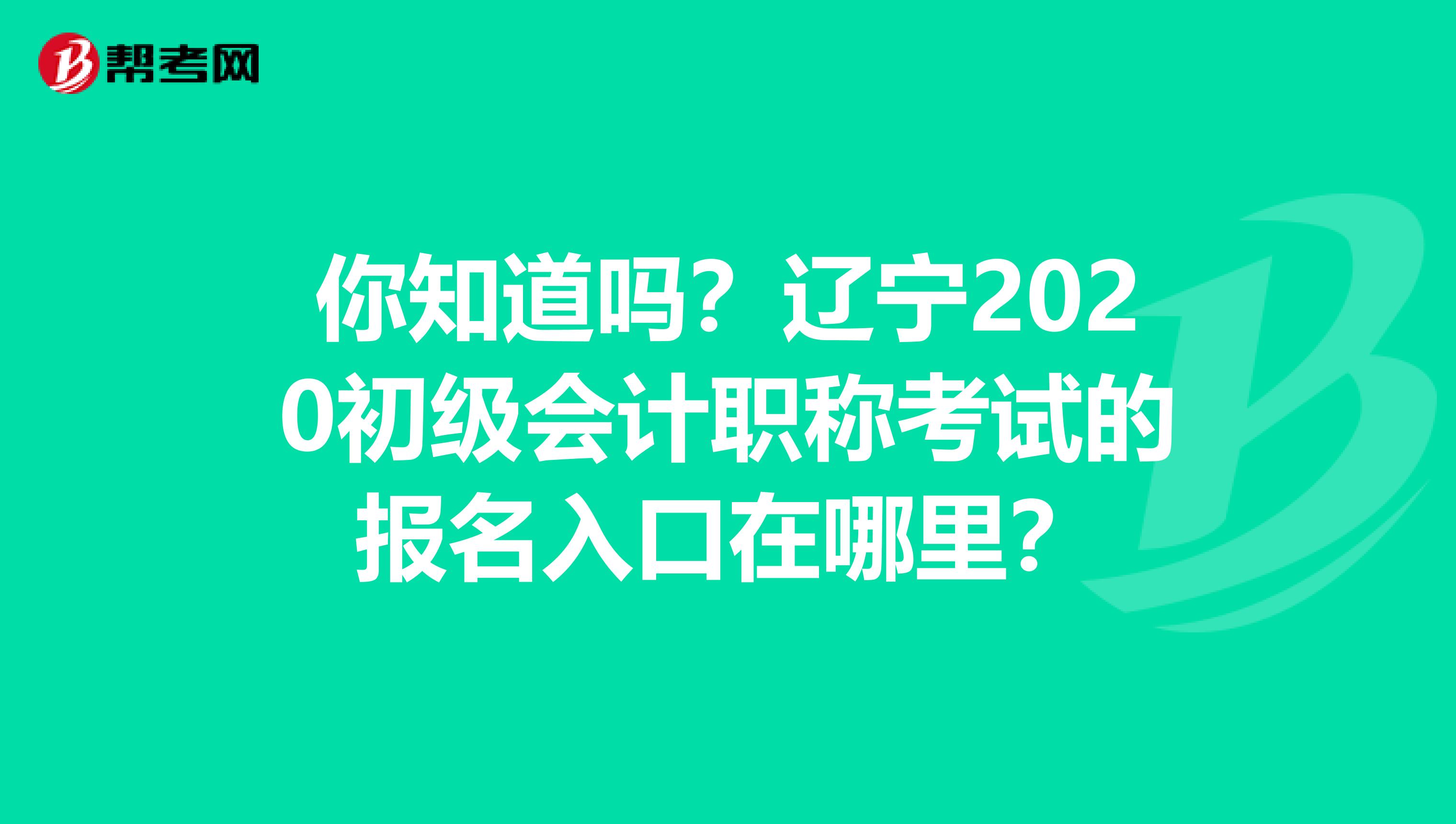 你知道吗？辽宁2020初级会计职称考试的报名入口在哪里？