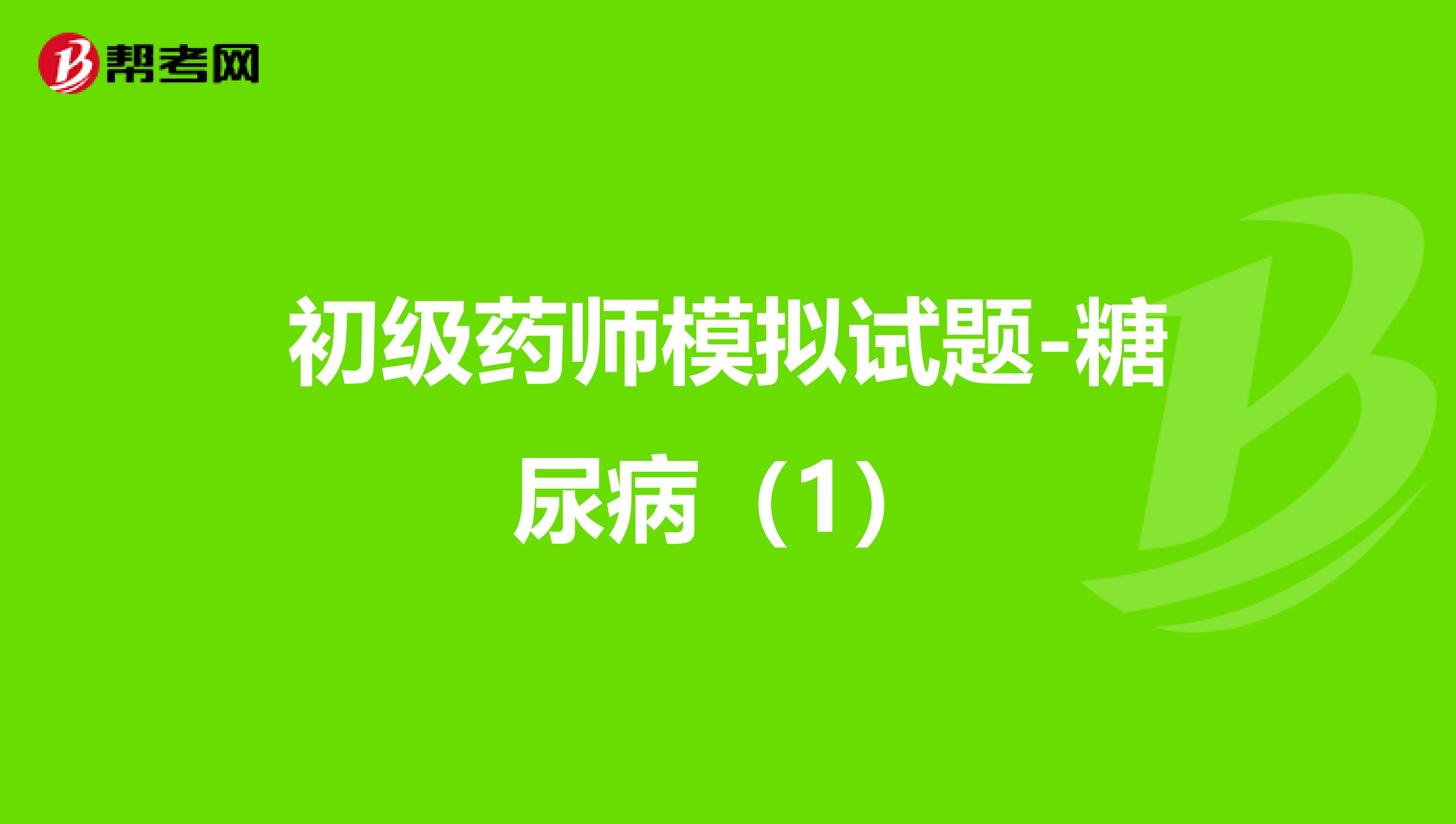初级药师模拟试题-糖尿病（1）