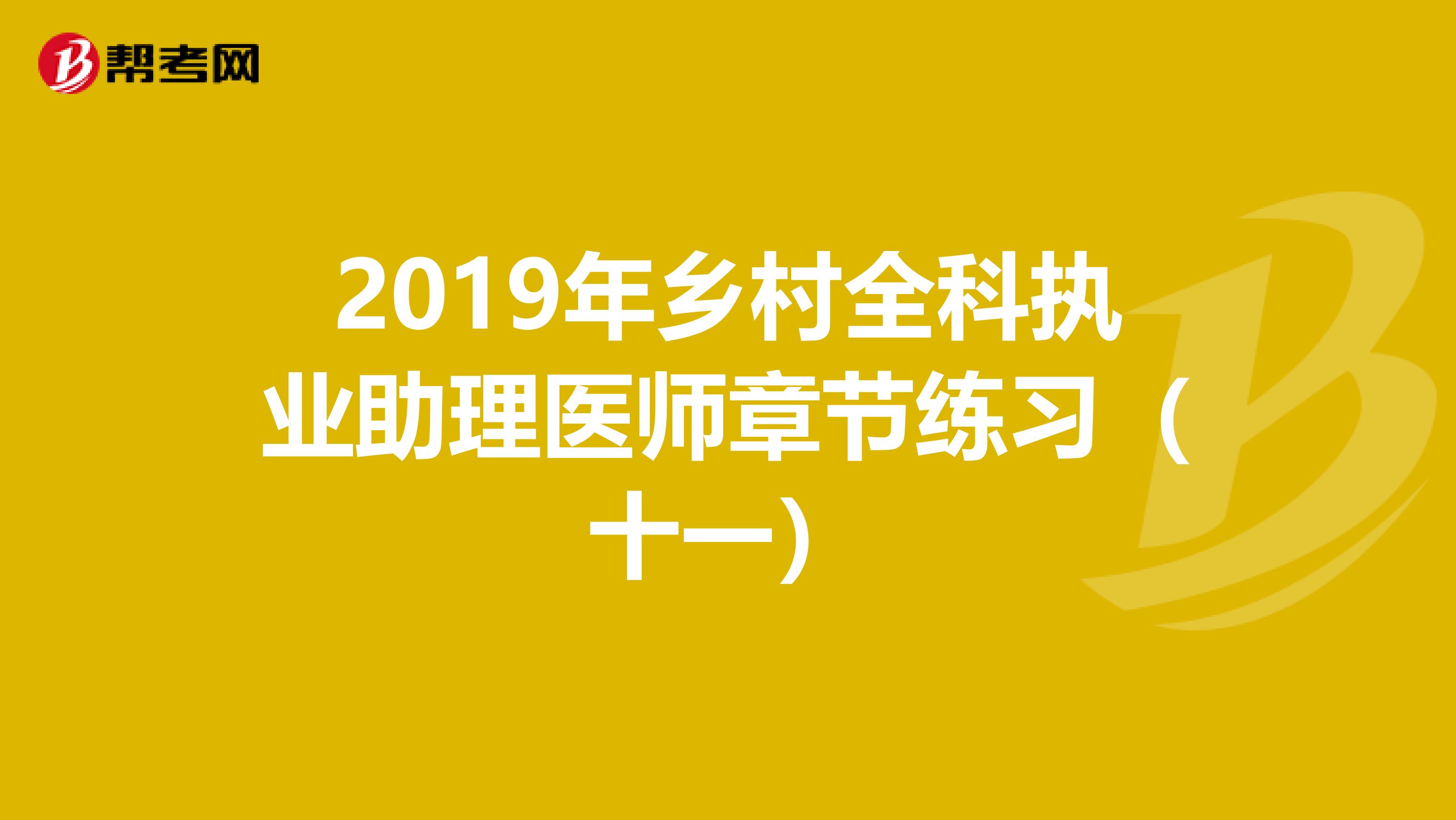 2019年乡村全科执业助理医师章节练习（十一）