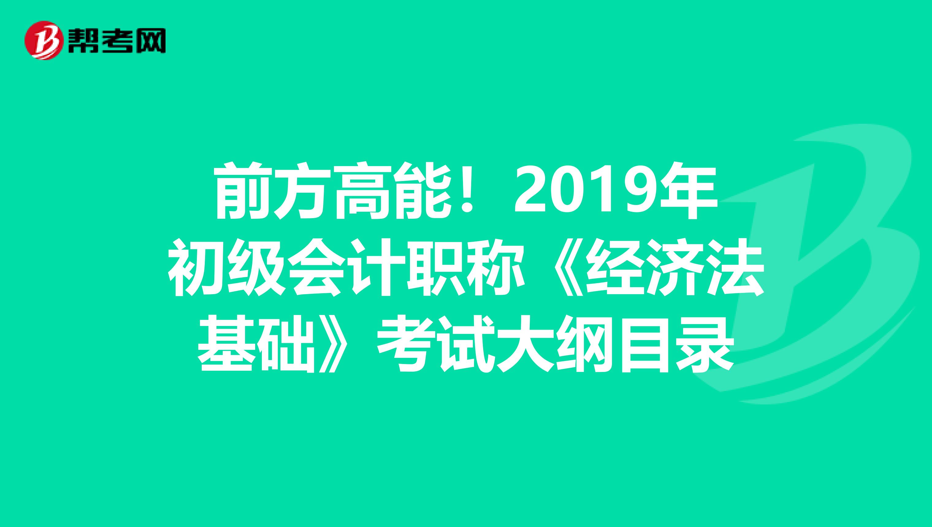 前方高能！2019年初级会计职称《经济法基础》考试大纲目录
