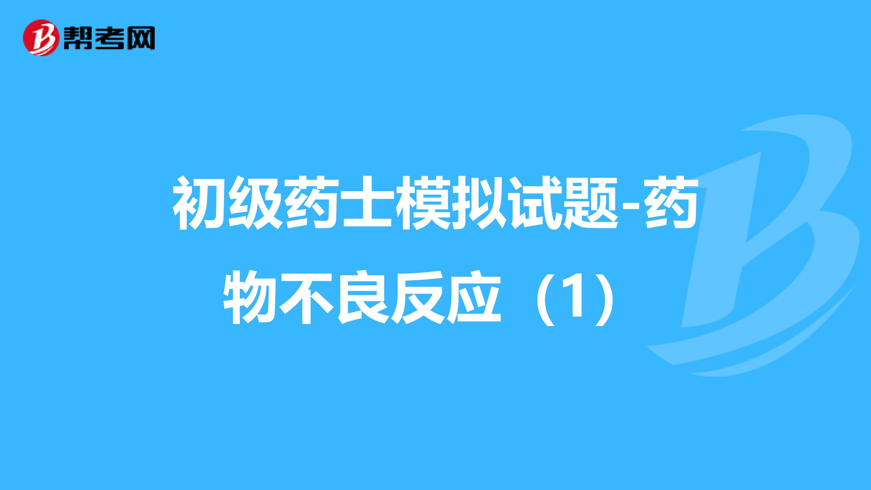 初级药士模拟试题-药物不良反应（1）