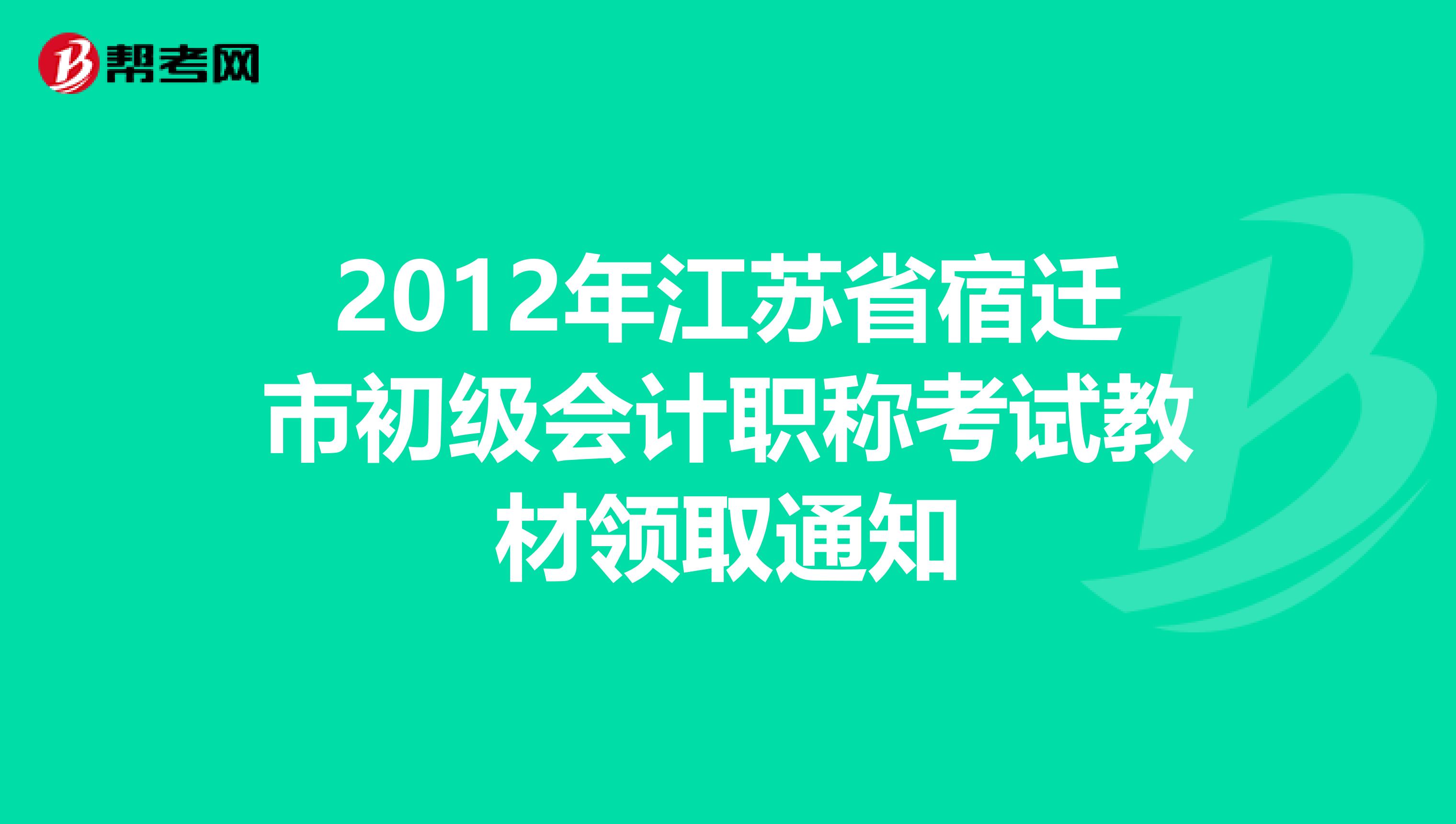 2012年江苏省宿迁市初级会计职称考试教材领取通知