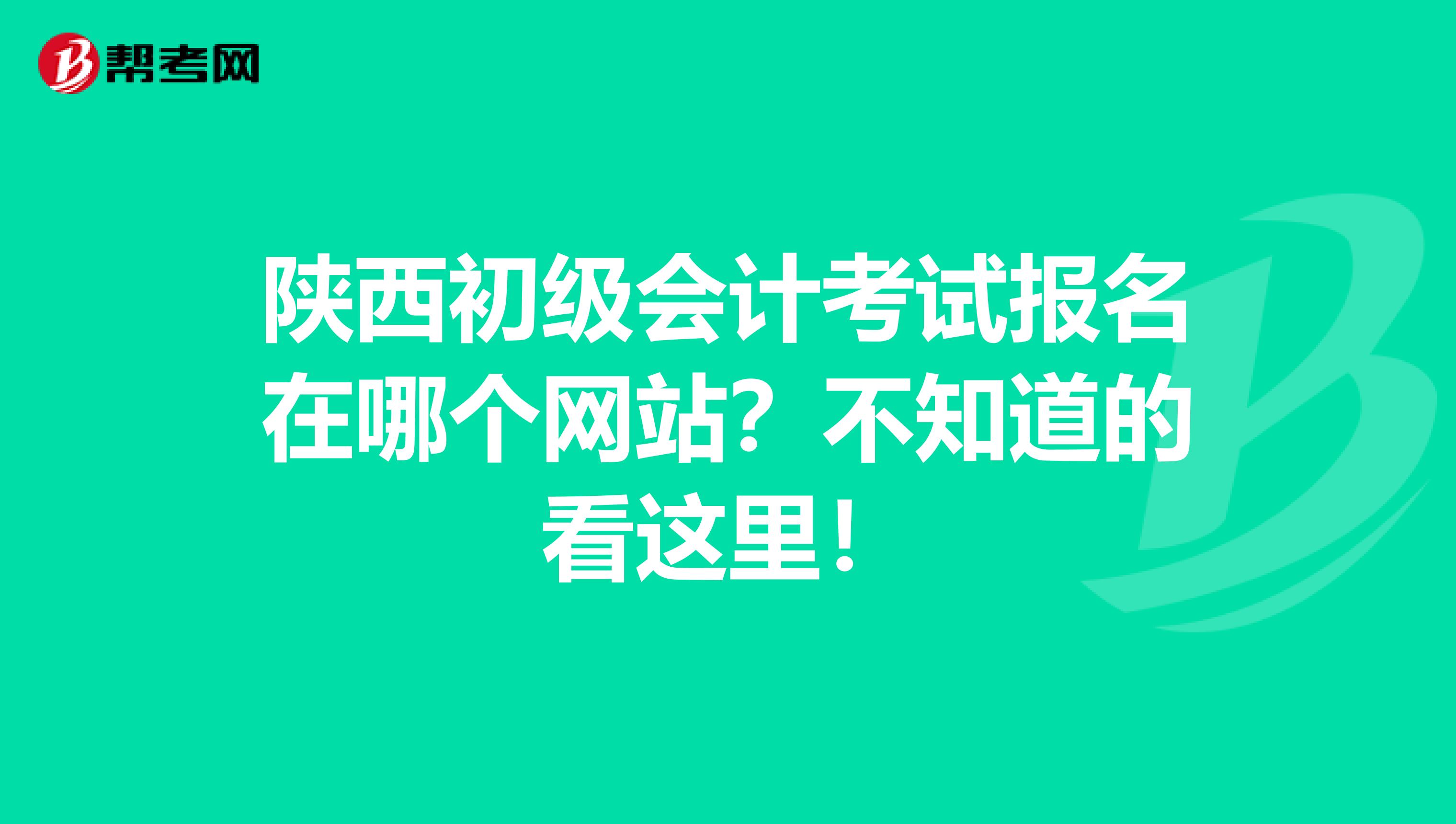 陕西初级会计考试报名在哪个网站？不知道的看这里！