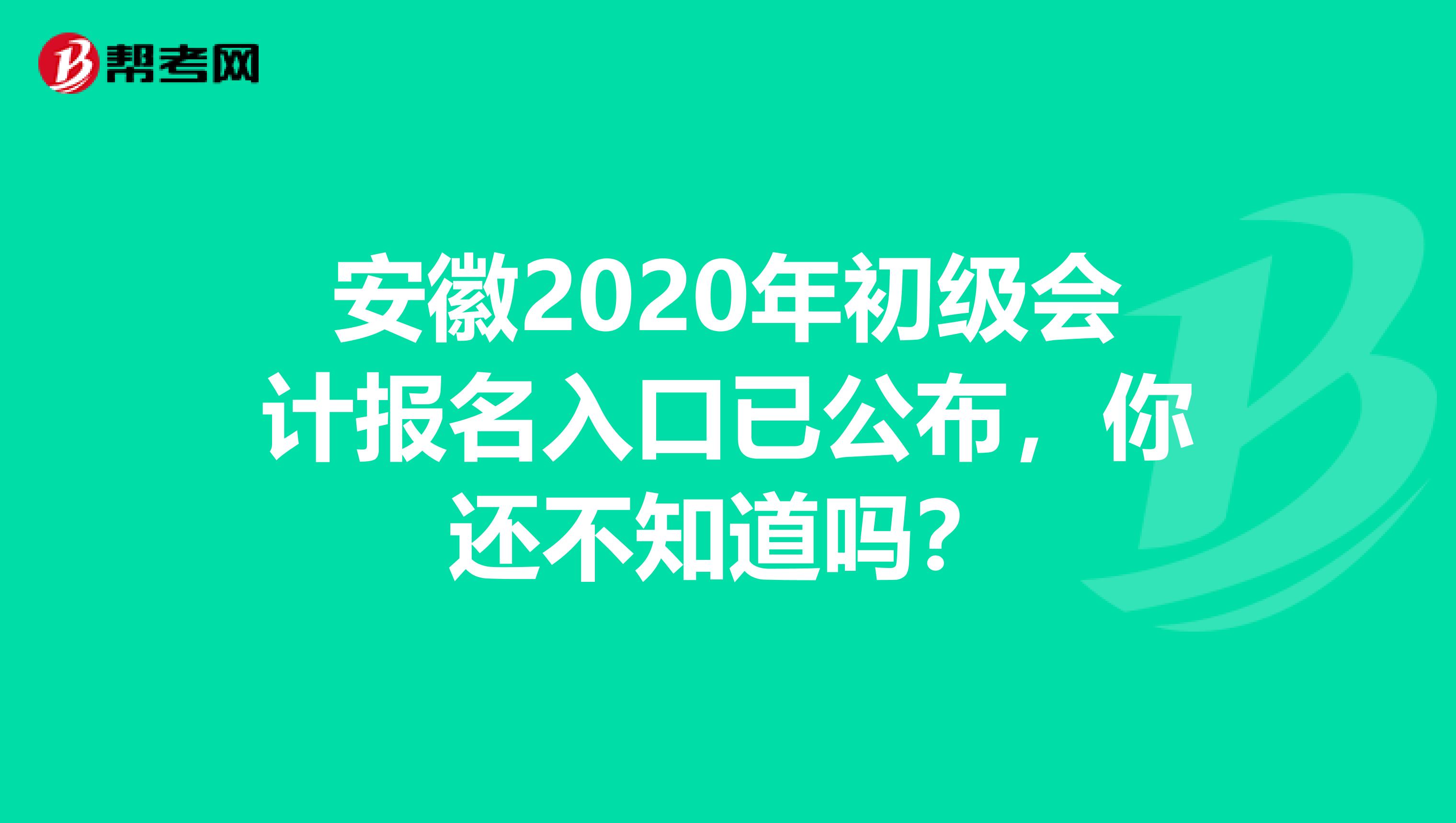 安徽2020年初级会计报名入口已公布，你还不知道吗？