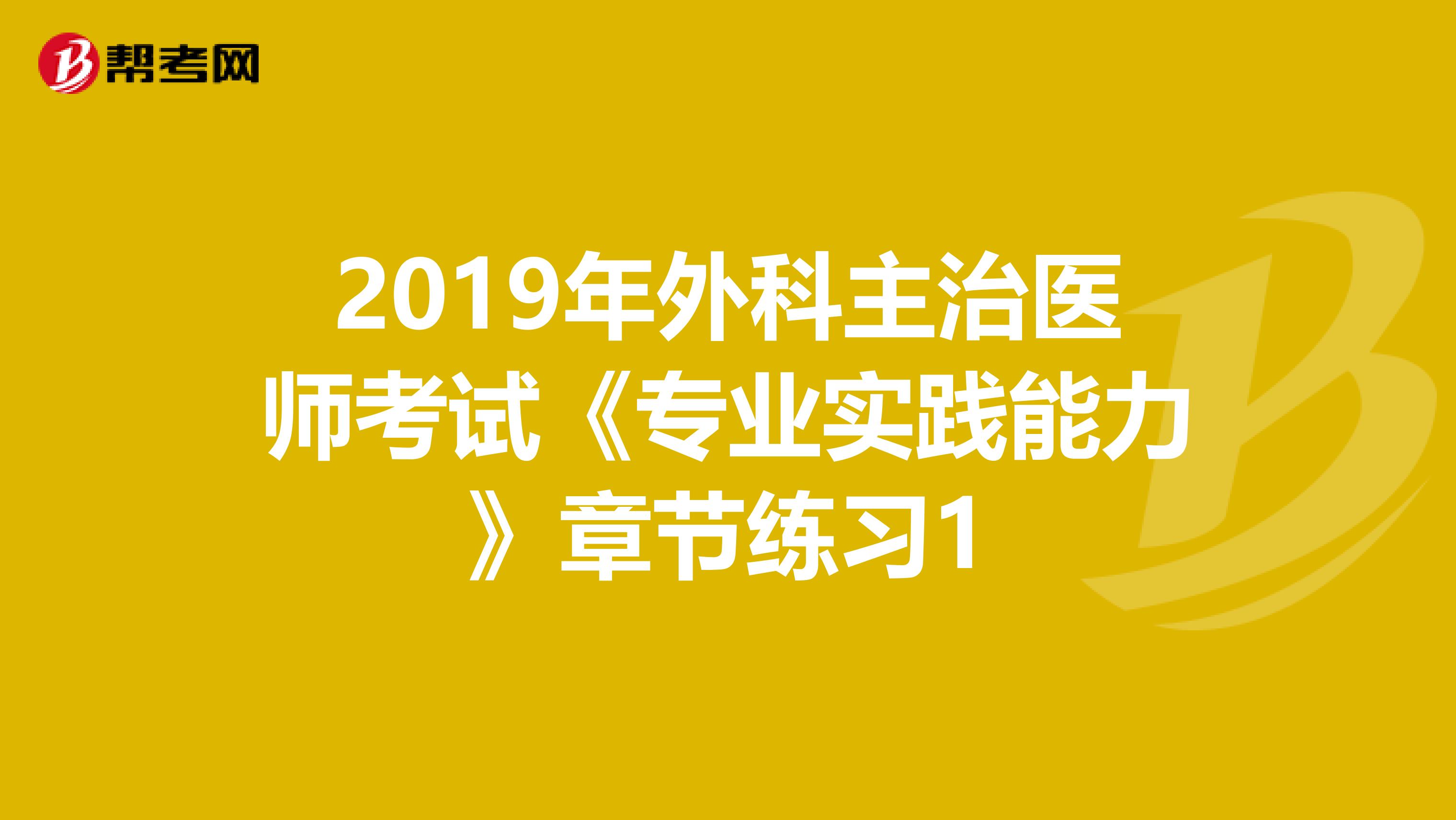 2019年外科主治医师考试《专业实践能力》章节练习1