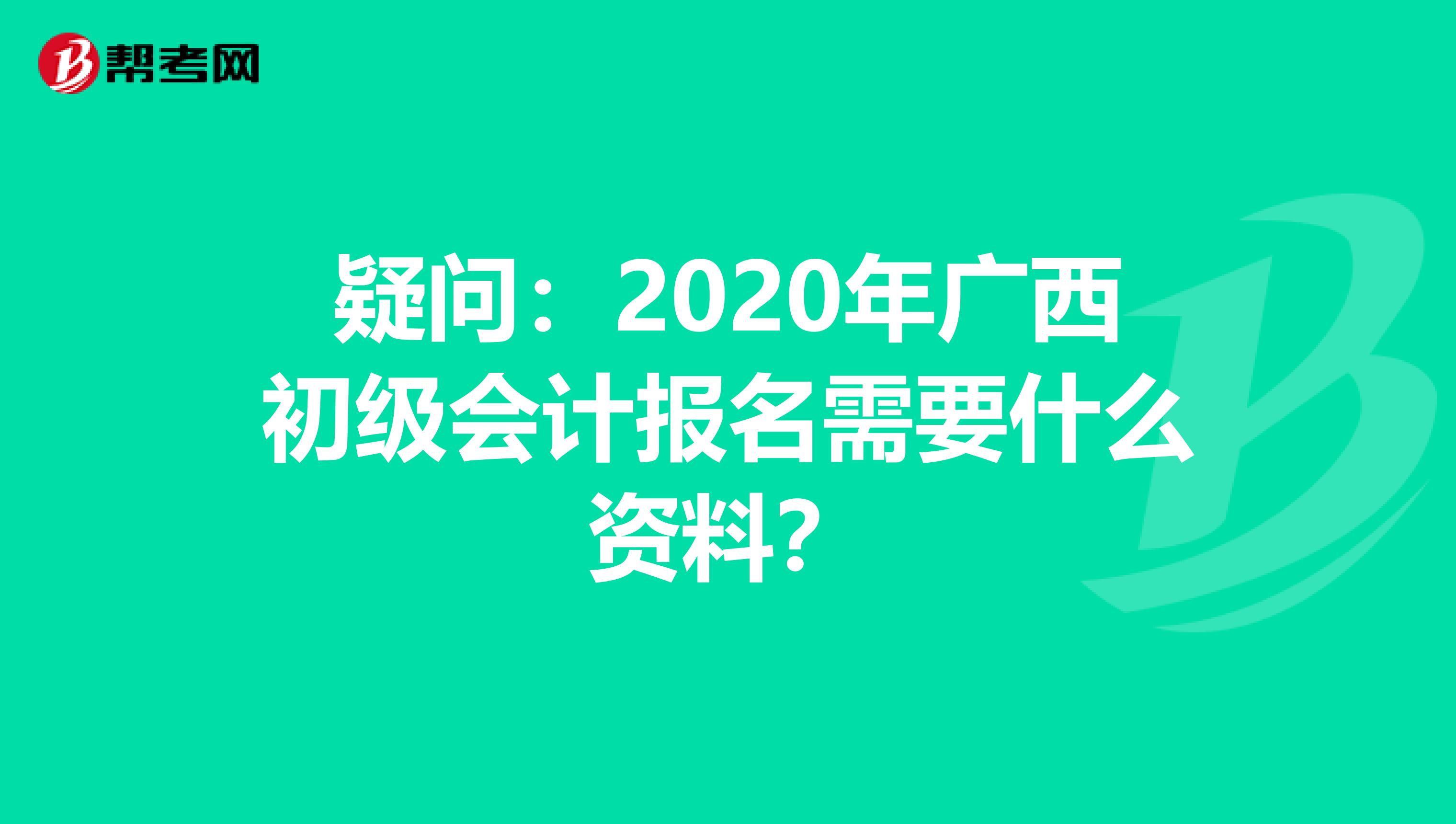 疑问：2020年广西初级会计报名需要什么资料？