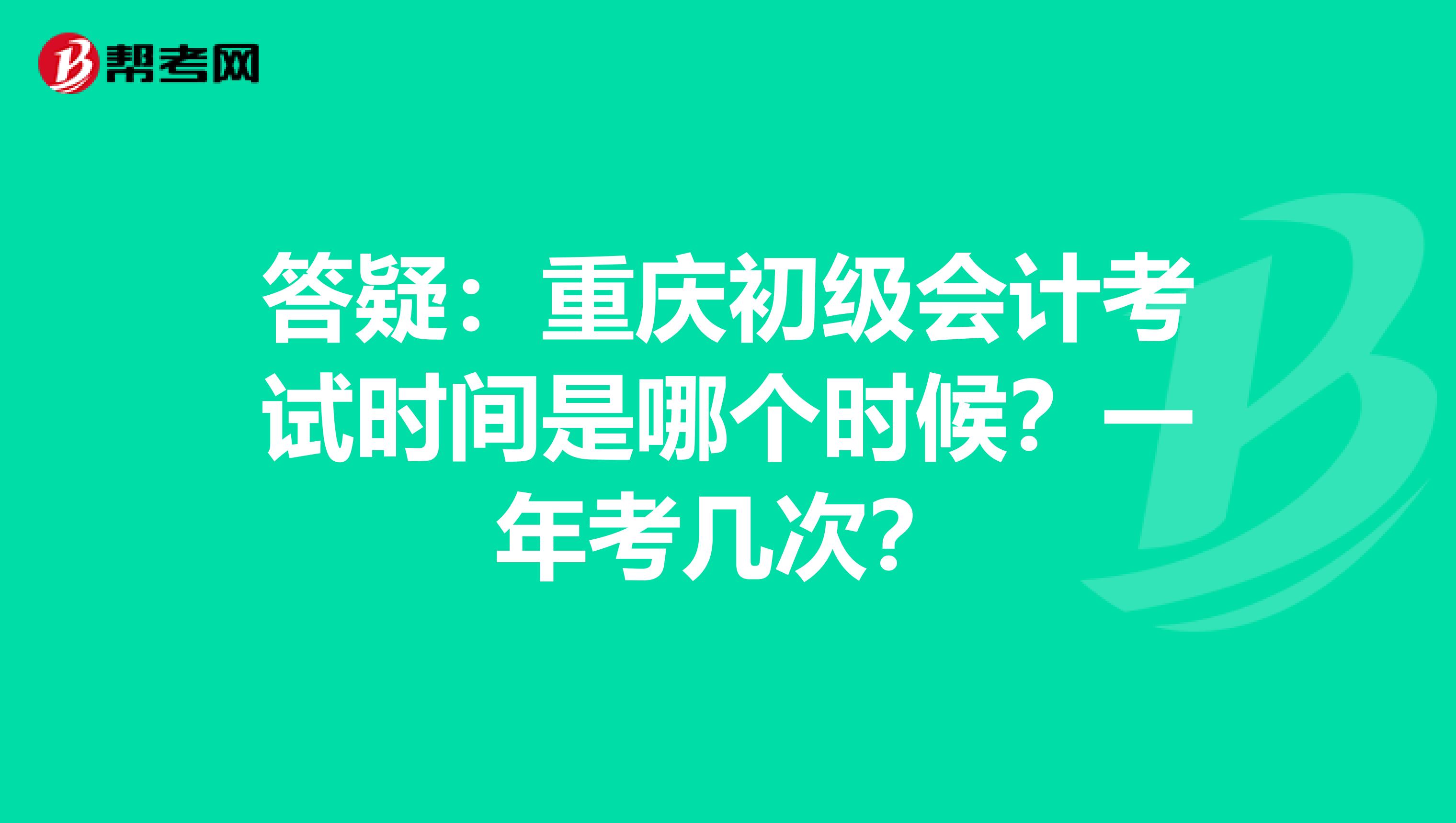 答疑：重庆初级会计考试时间是哪个时候？一年考几次？