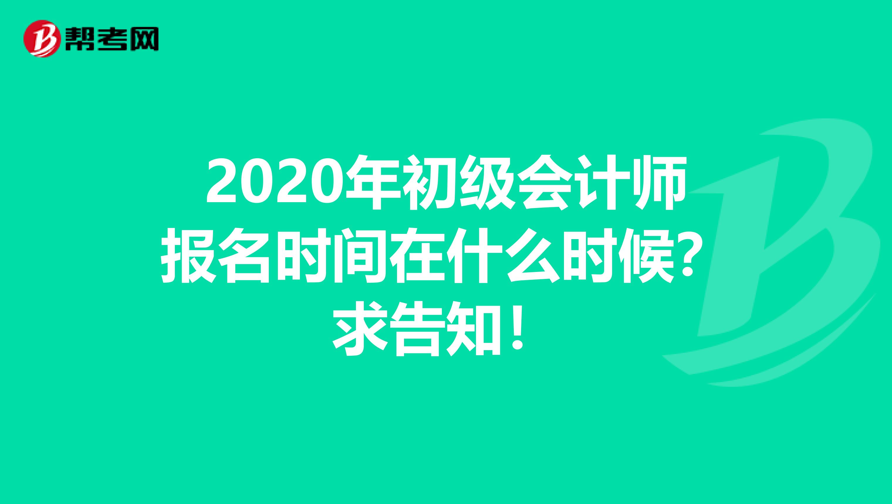 2020年初级会计师报名时间在什么时候？求告知！