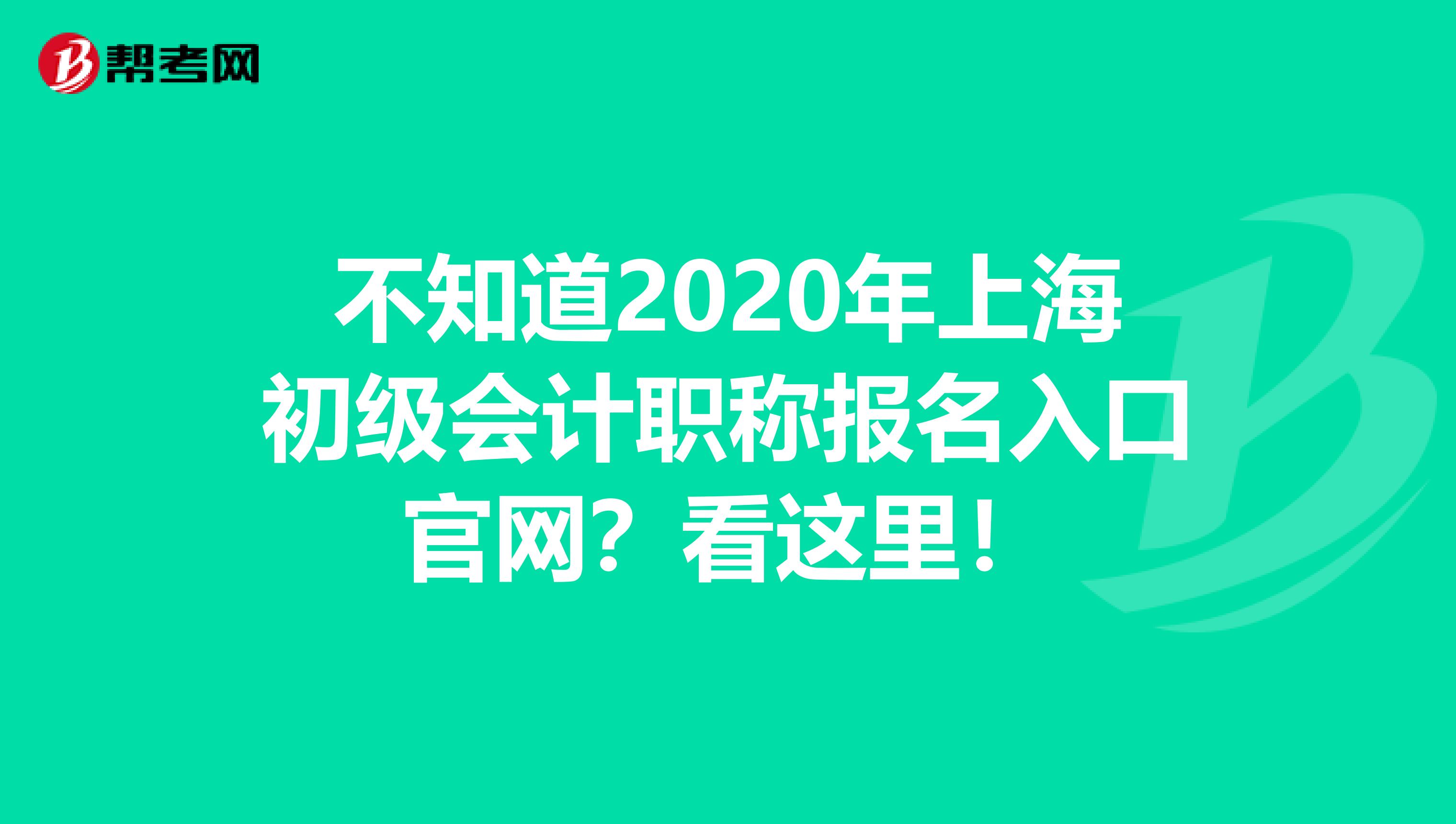 不知道2020年上海初级会计职称报名入口官网？看这里！