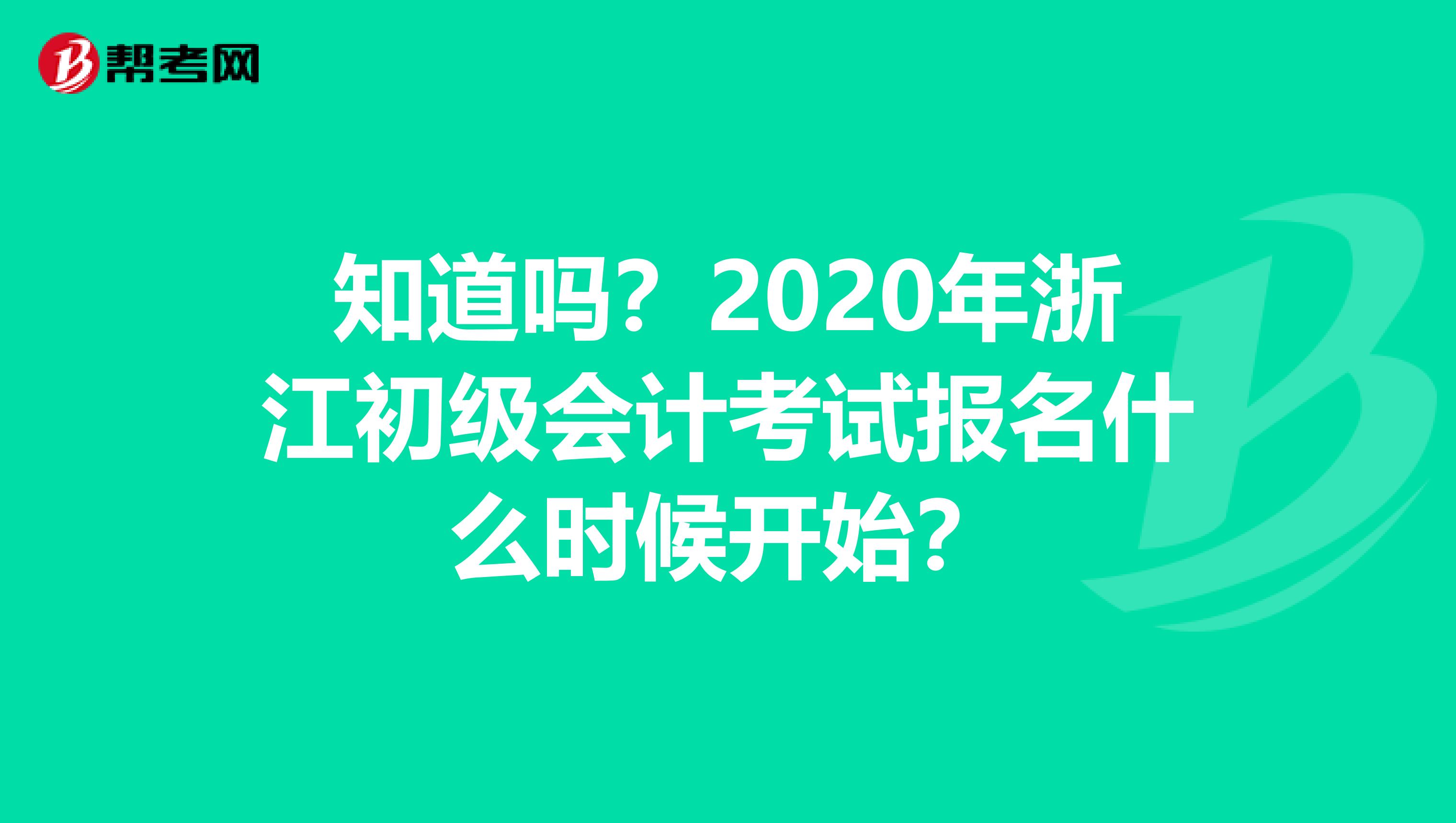 知道吗？2020年浙江初级会计考试报名什么时候开始？