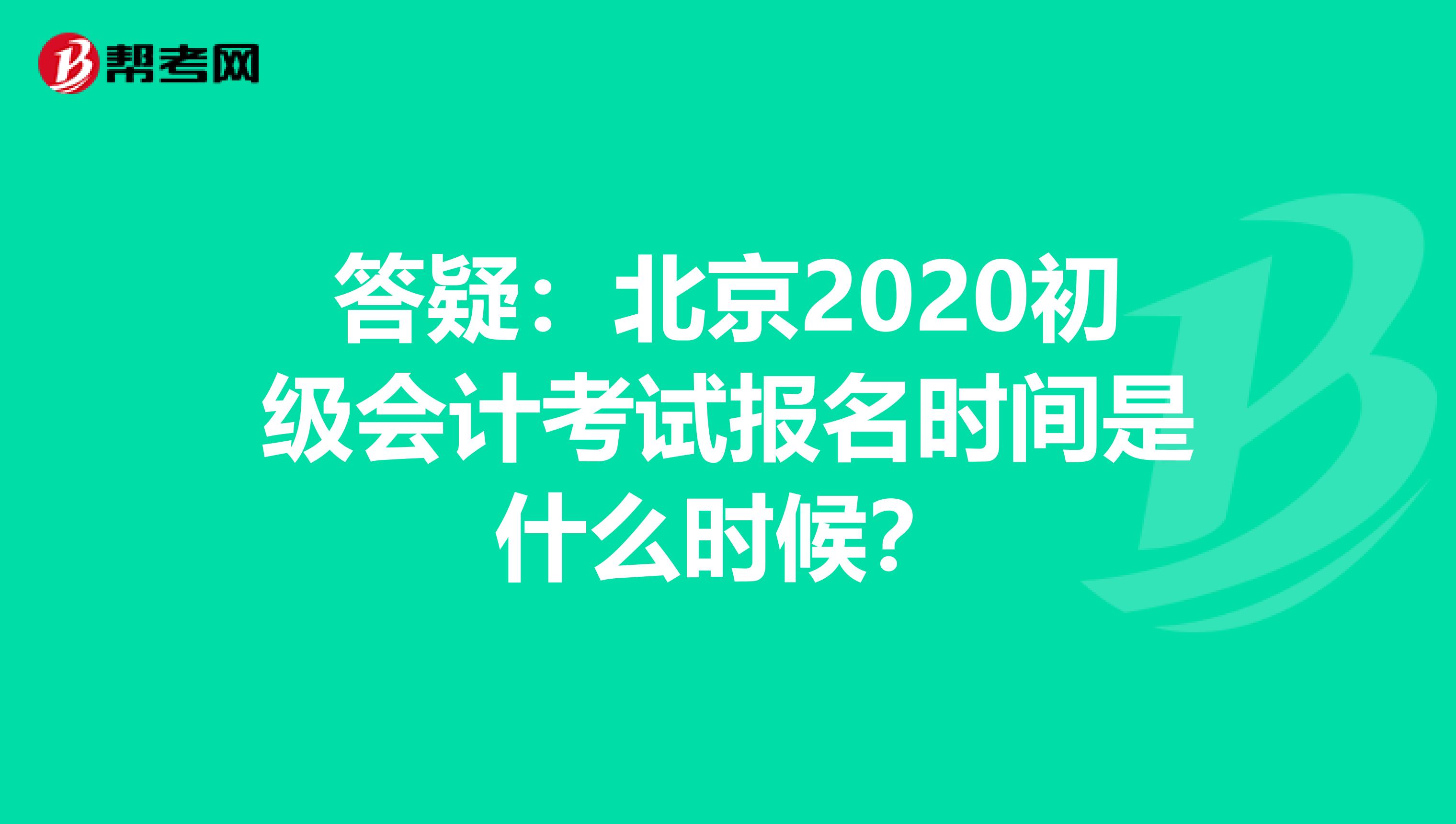 答疑：北京2020初级会计考试报名时间是什么时候？