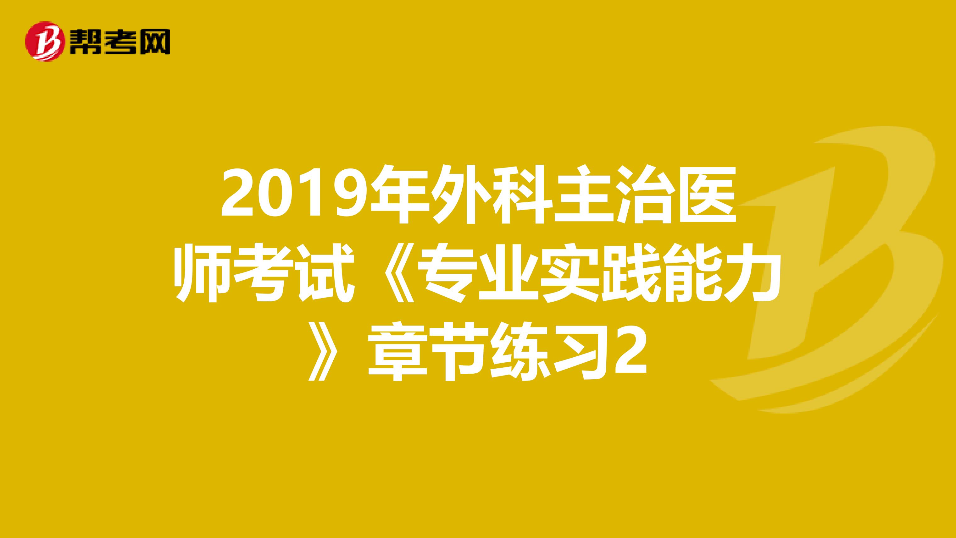 2019年外科主治医师考试《专业实践能力》章节练习2