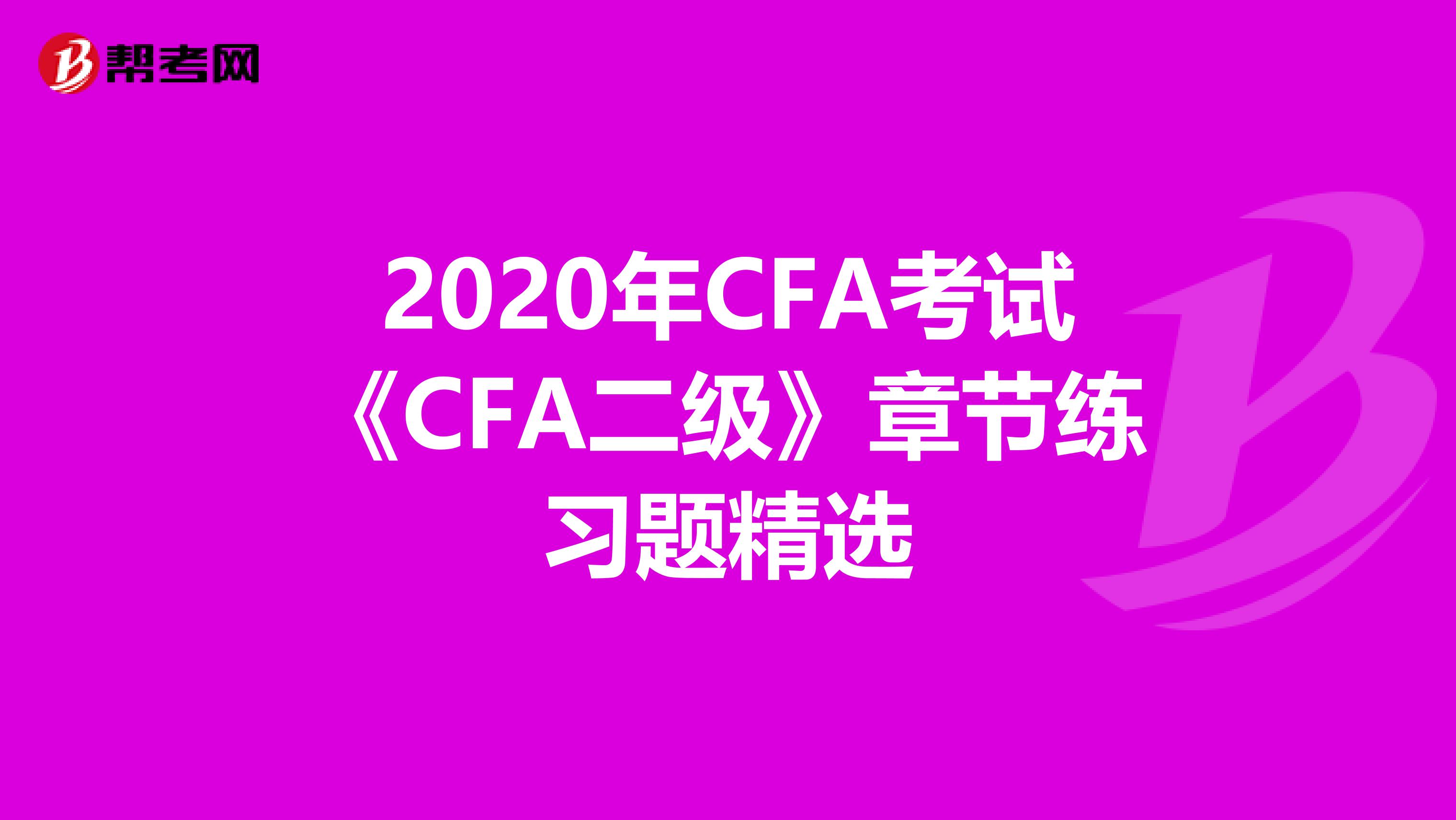 2020年CFA考试《CFA二级》章节练习题精选