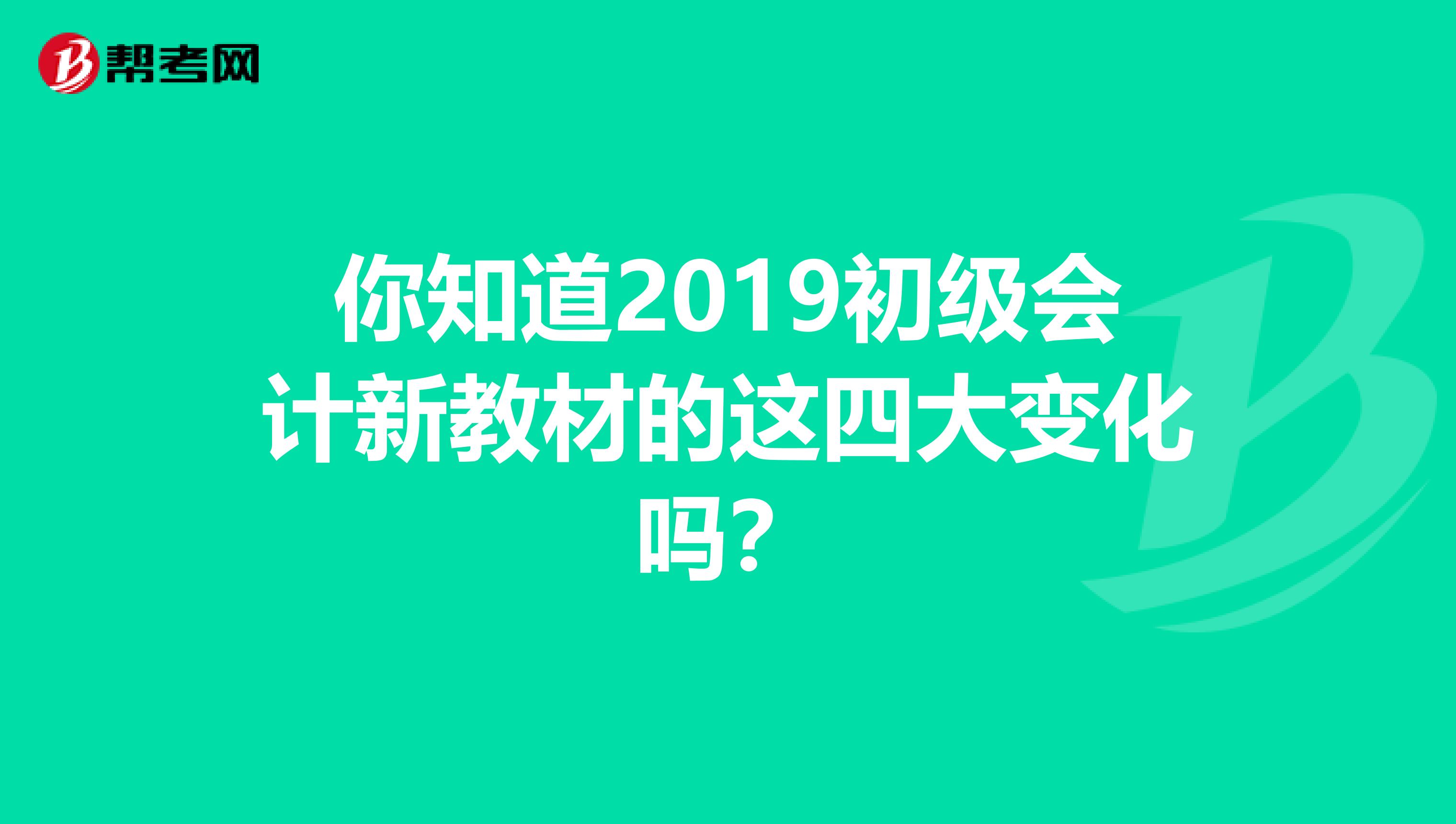 你知道2019初级会计新教材的这四大变化吗？