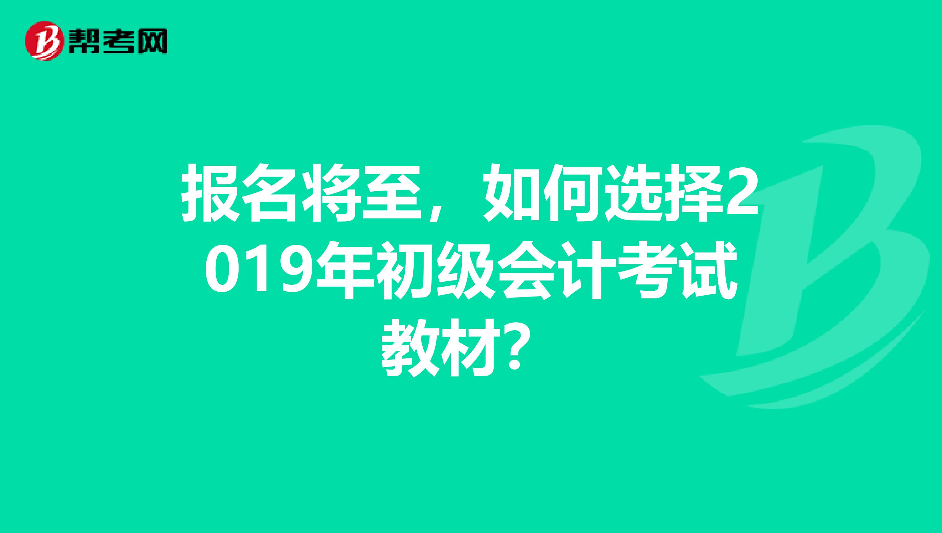 报名将至，如何选择2019年初级会计考试教材？
