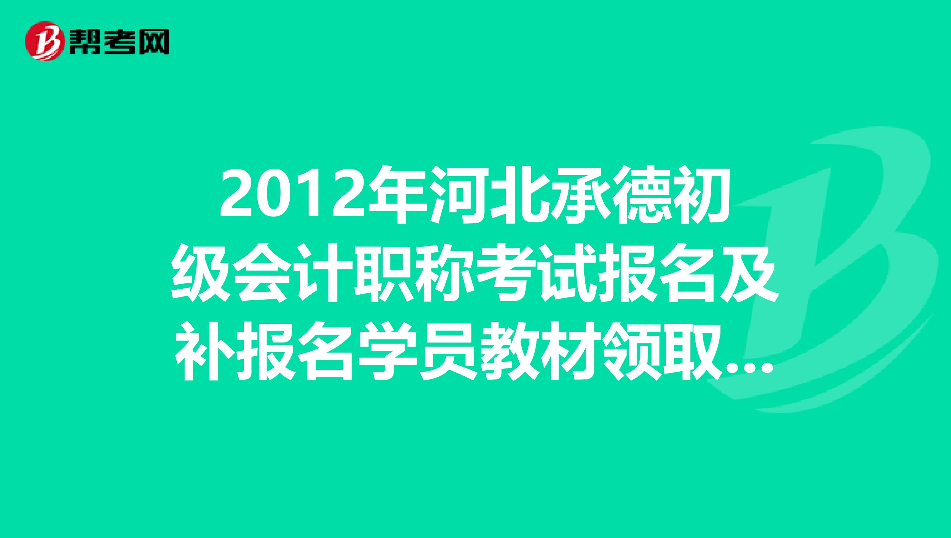 2012年河北承德初级会计职称考试报名及补报名学员教材领取通知