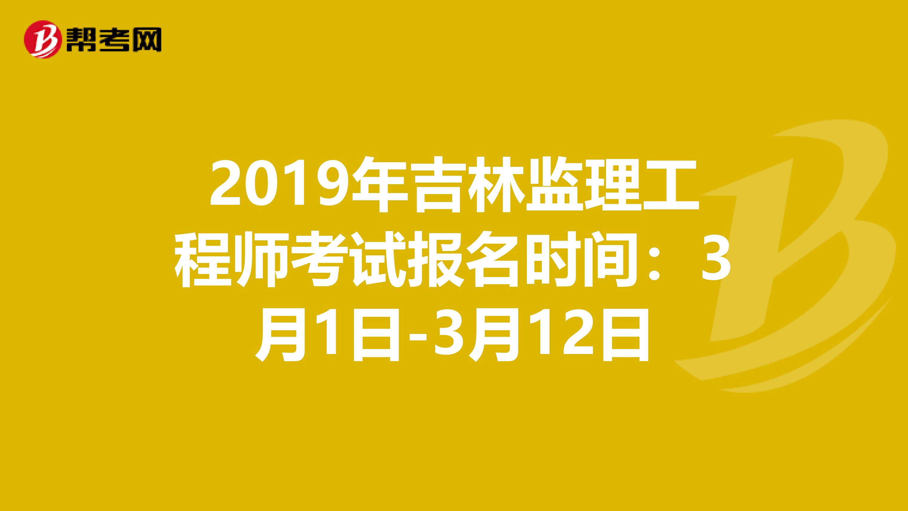 2019年吉林监理工程师考试报名时间：3月1日-3月12日