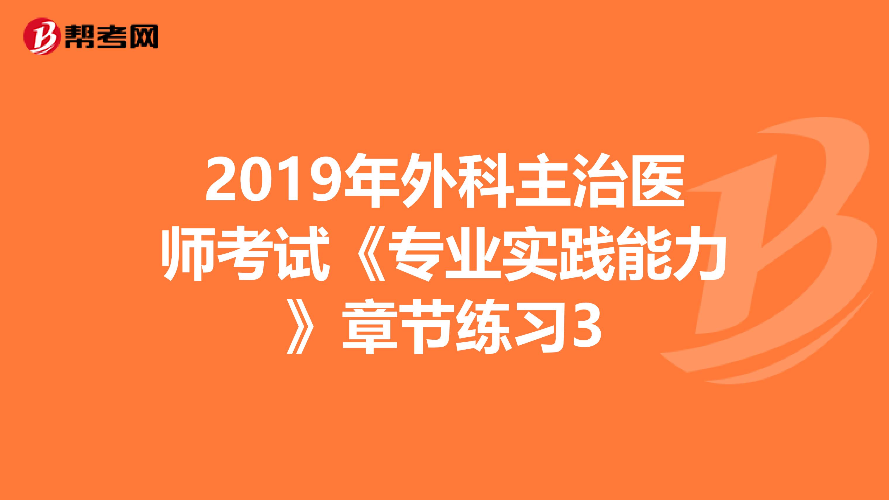 2019年外科主治医师考试《专业实践能力》章节练习3