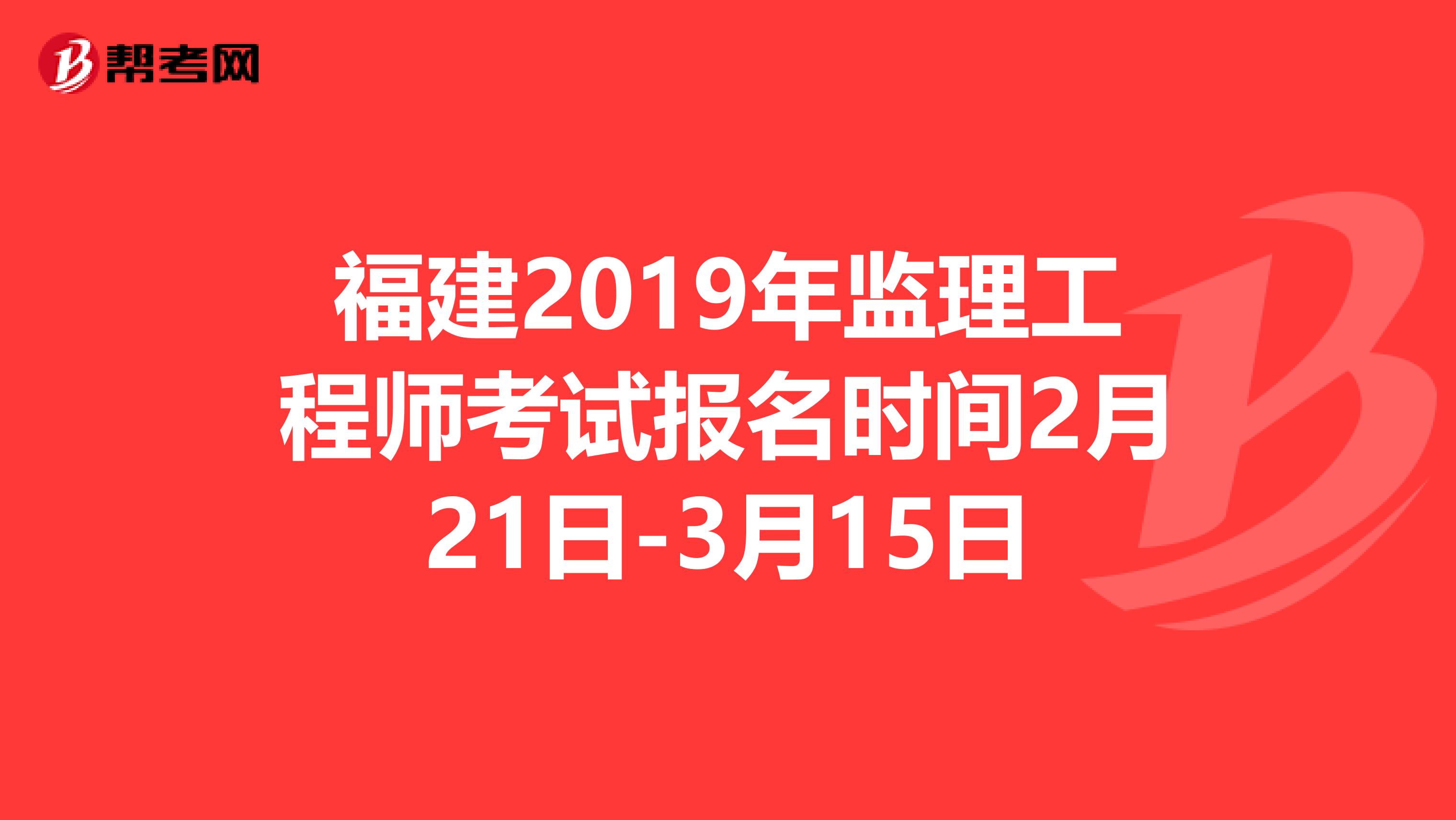 福建2019年监理工程师考试报名时间2月21日-3月15日