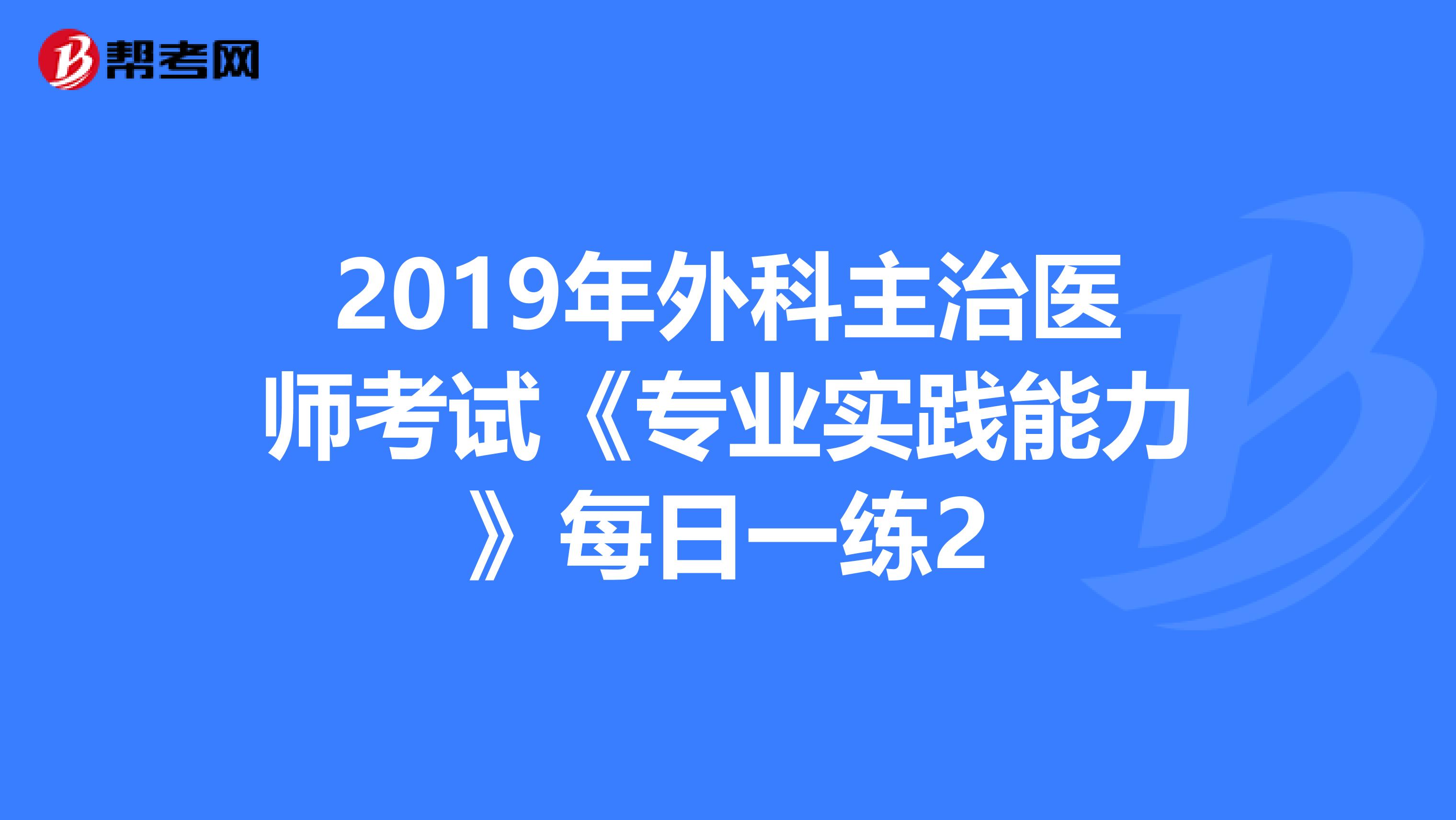 2019年外科主治医师考试《专业实践能力》每日一练2