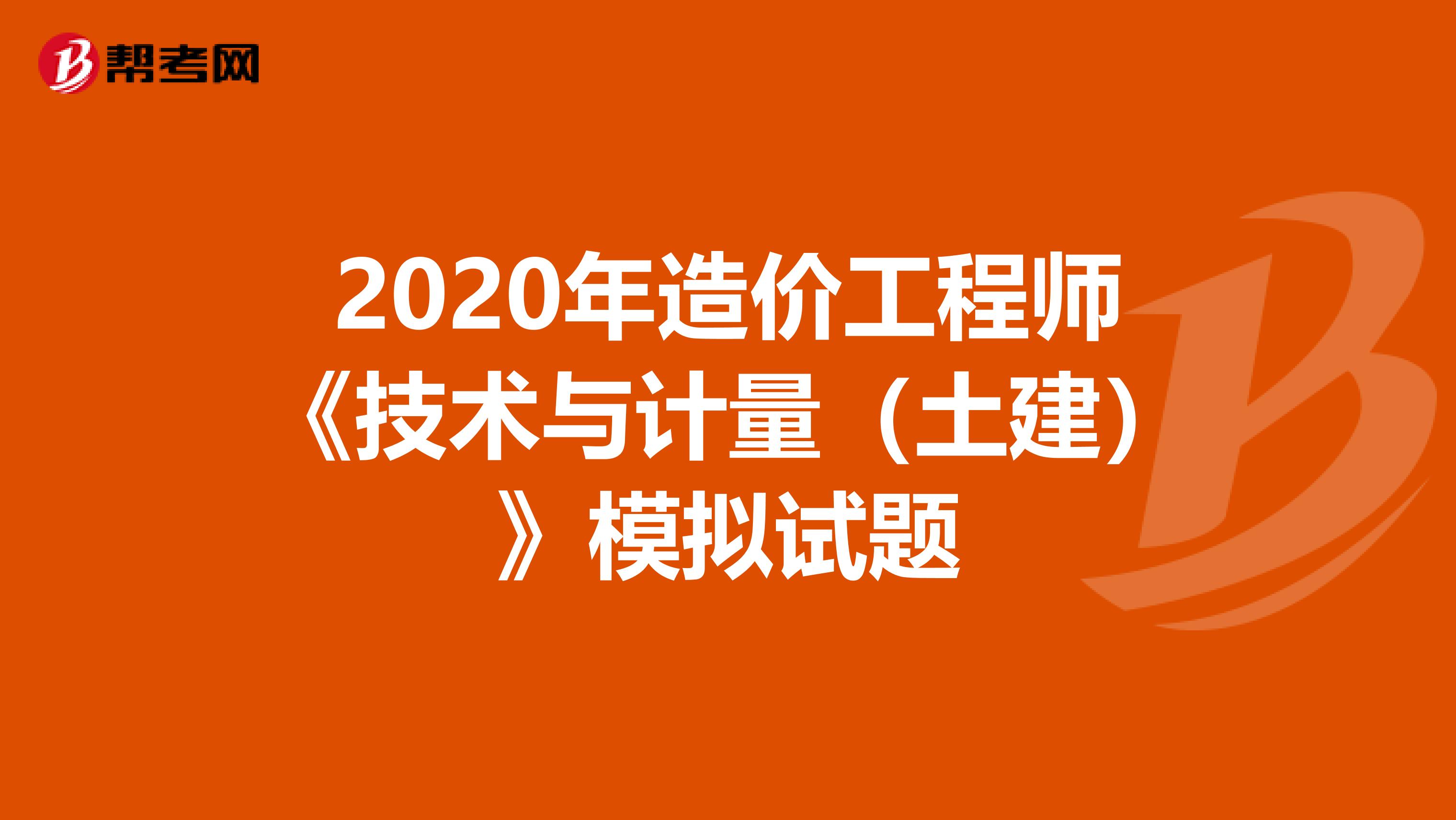 2020年造价工程师《技术与计量（土建）》模拟试题