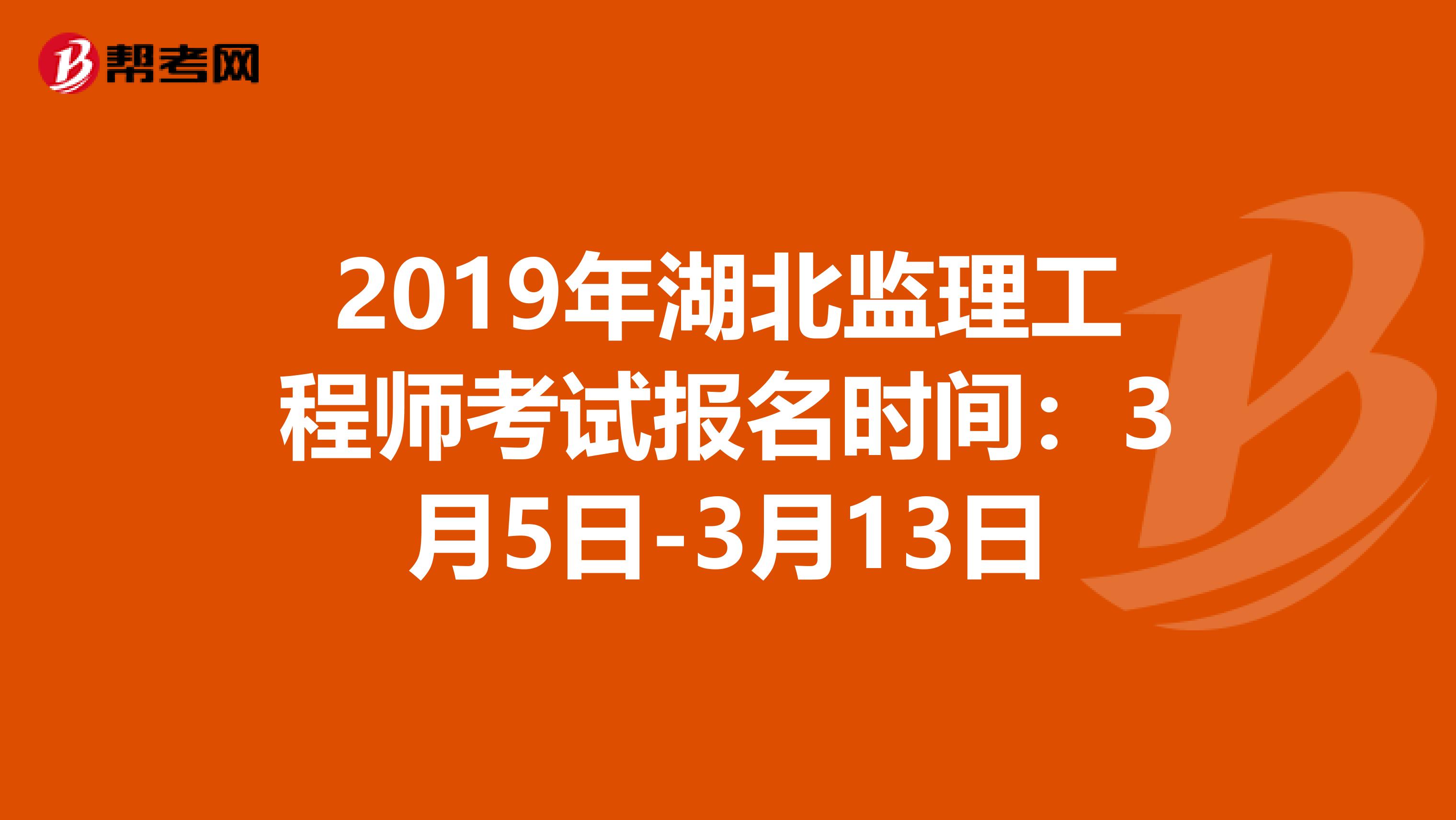 2019年湖北监理工程师考试报名时间：3月5日-3月13日