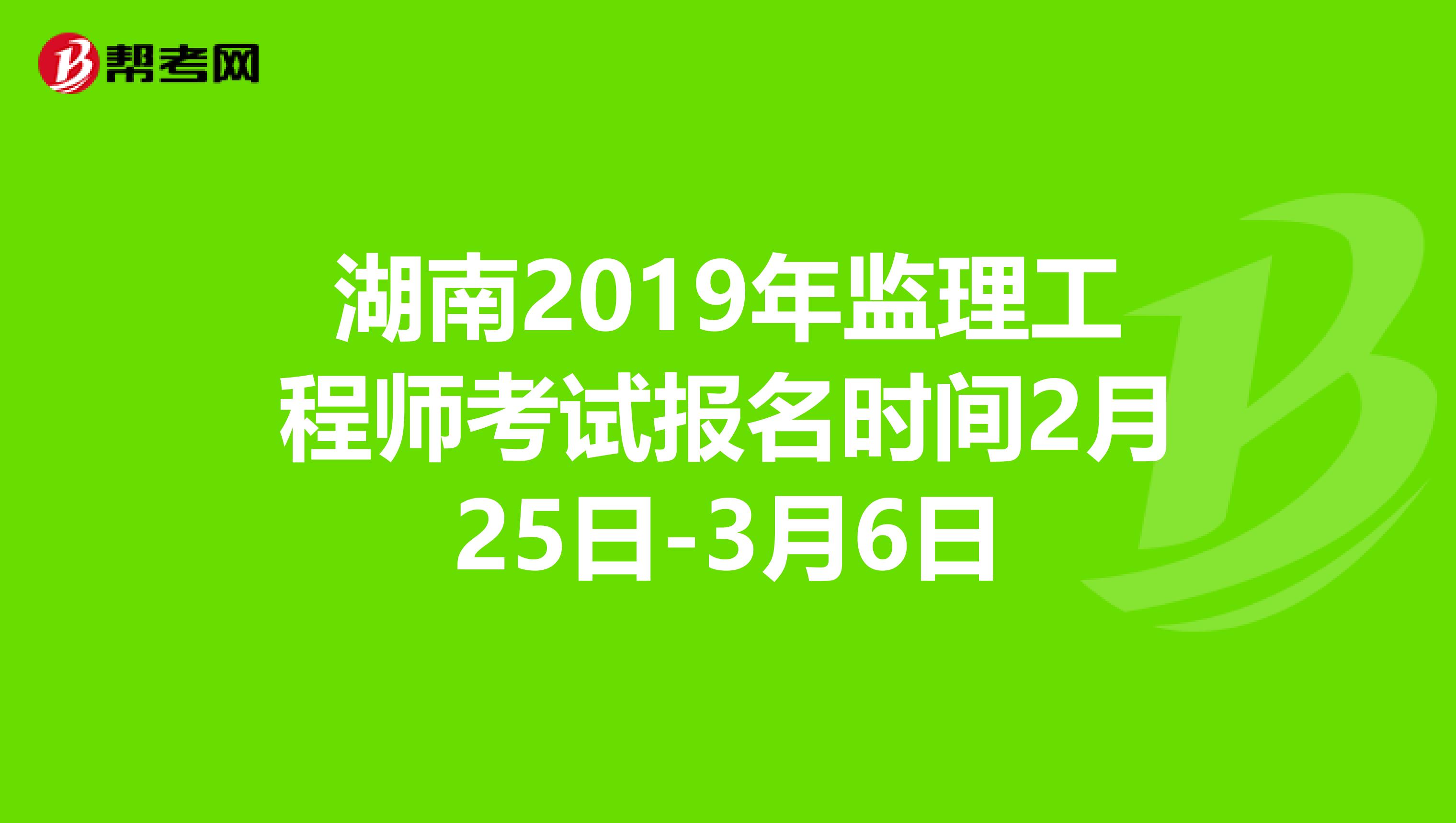 湖南2019年监理工程师考试报名时间2月25日-3月6日