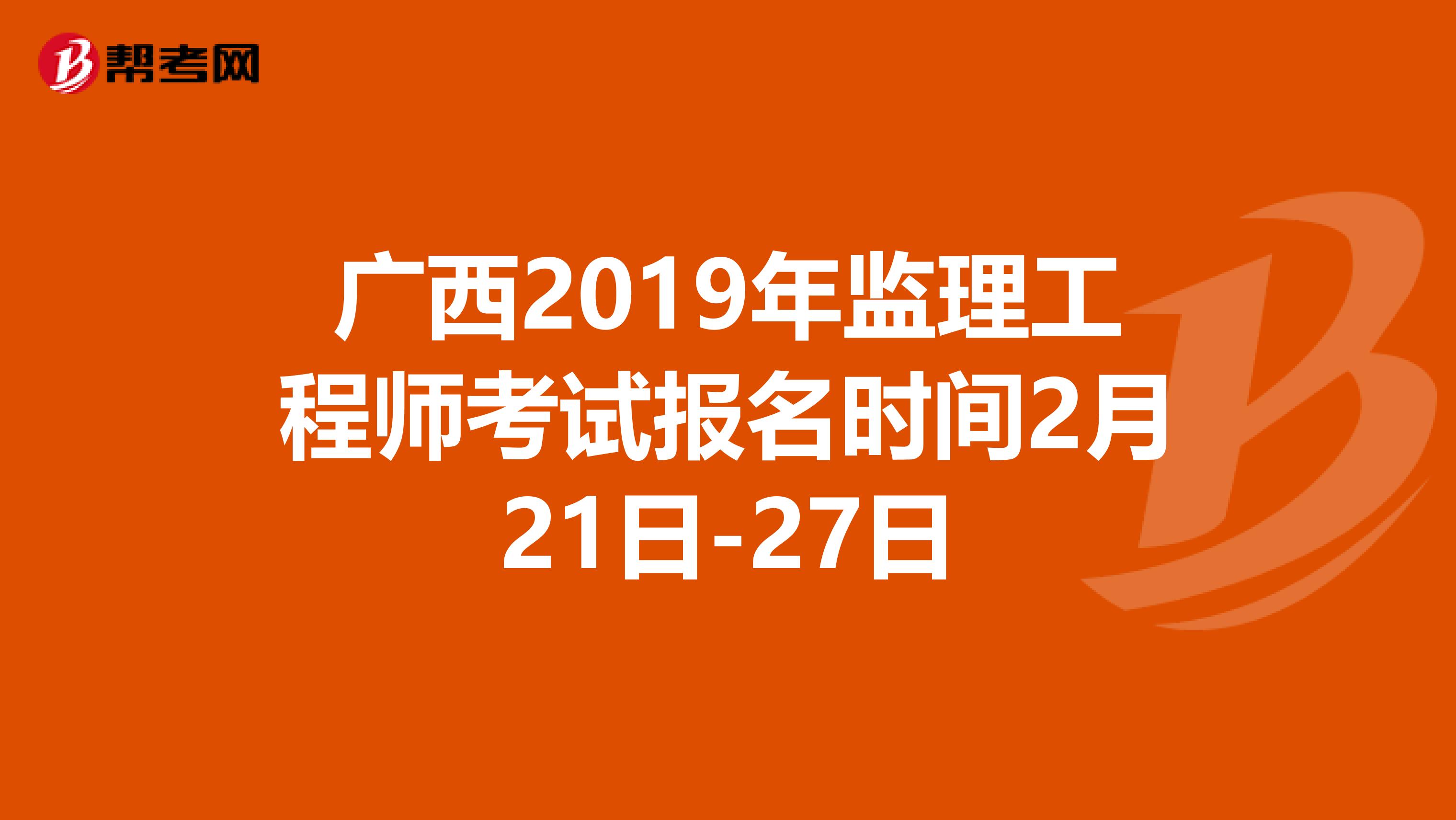 广西2019年监理工程师考试报名时间2月21日-27日