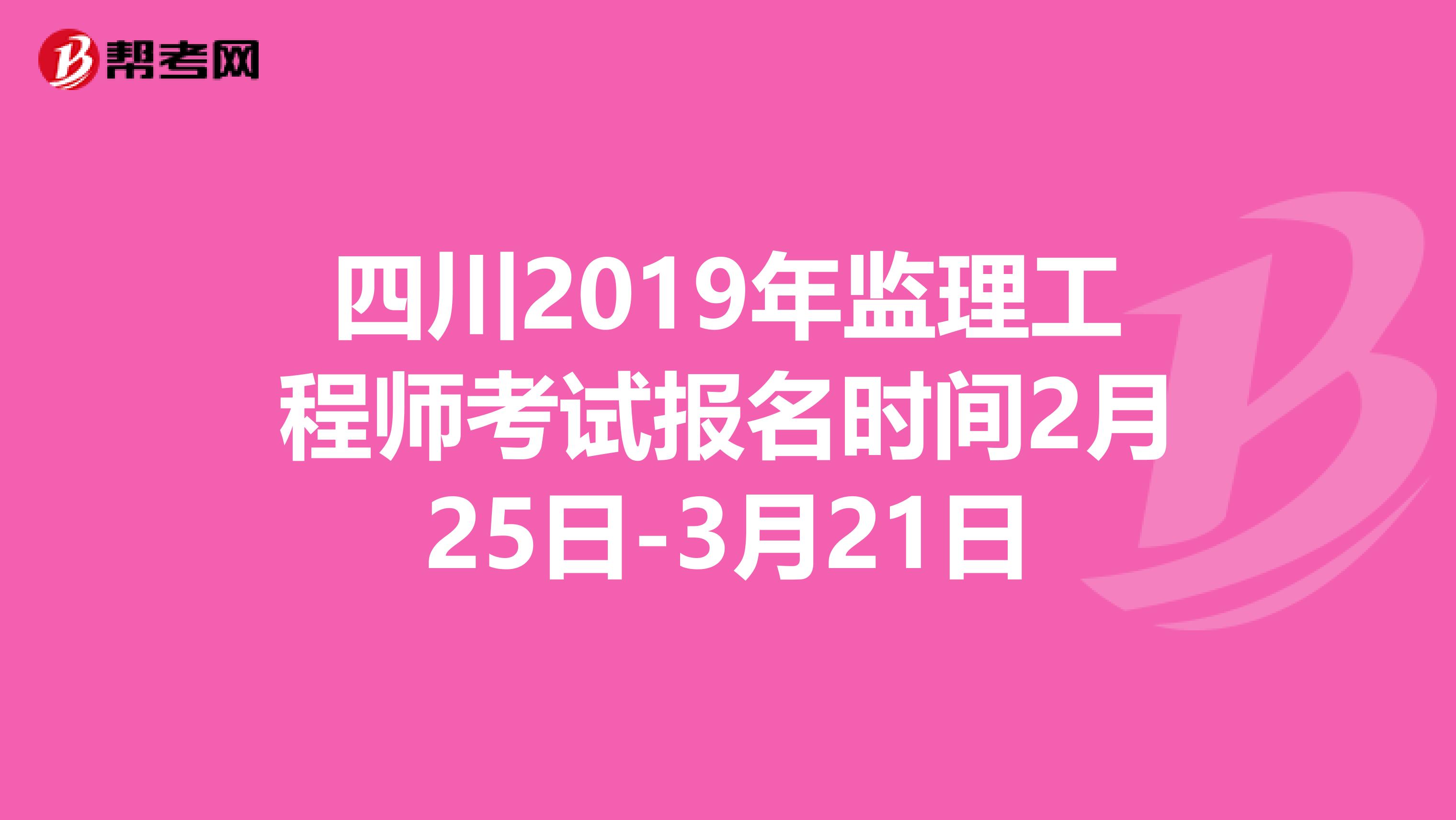 四川2019年监理工程师考试报名时间2月25日-3月21日