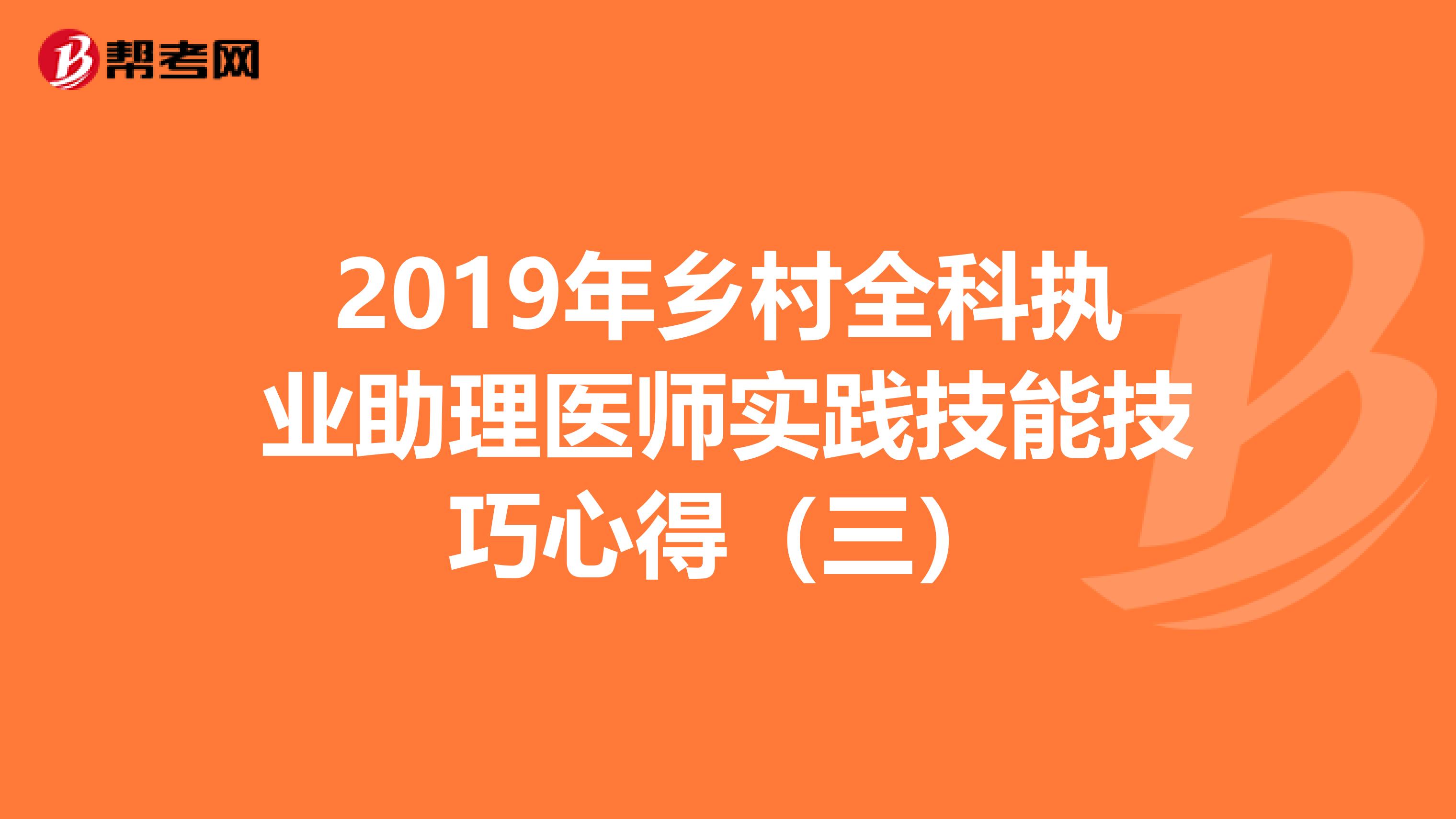 2019年乡村全科执业助理医师实践技能技巧心得（三）