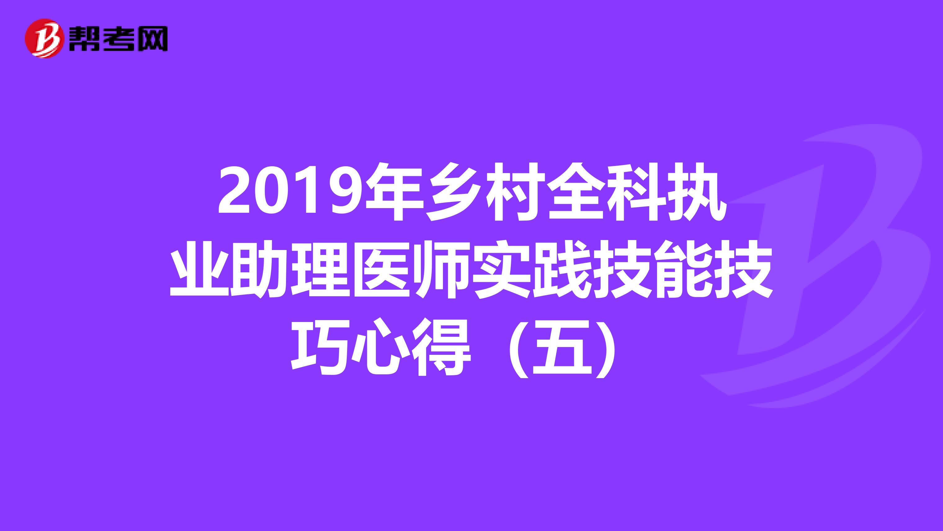 2019年乡村全科执业助理医师实践技能技巧心得（五）