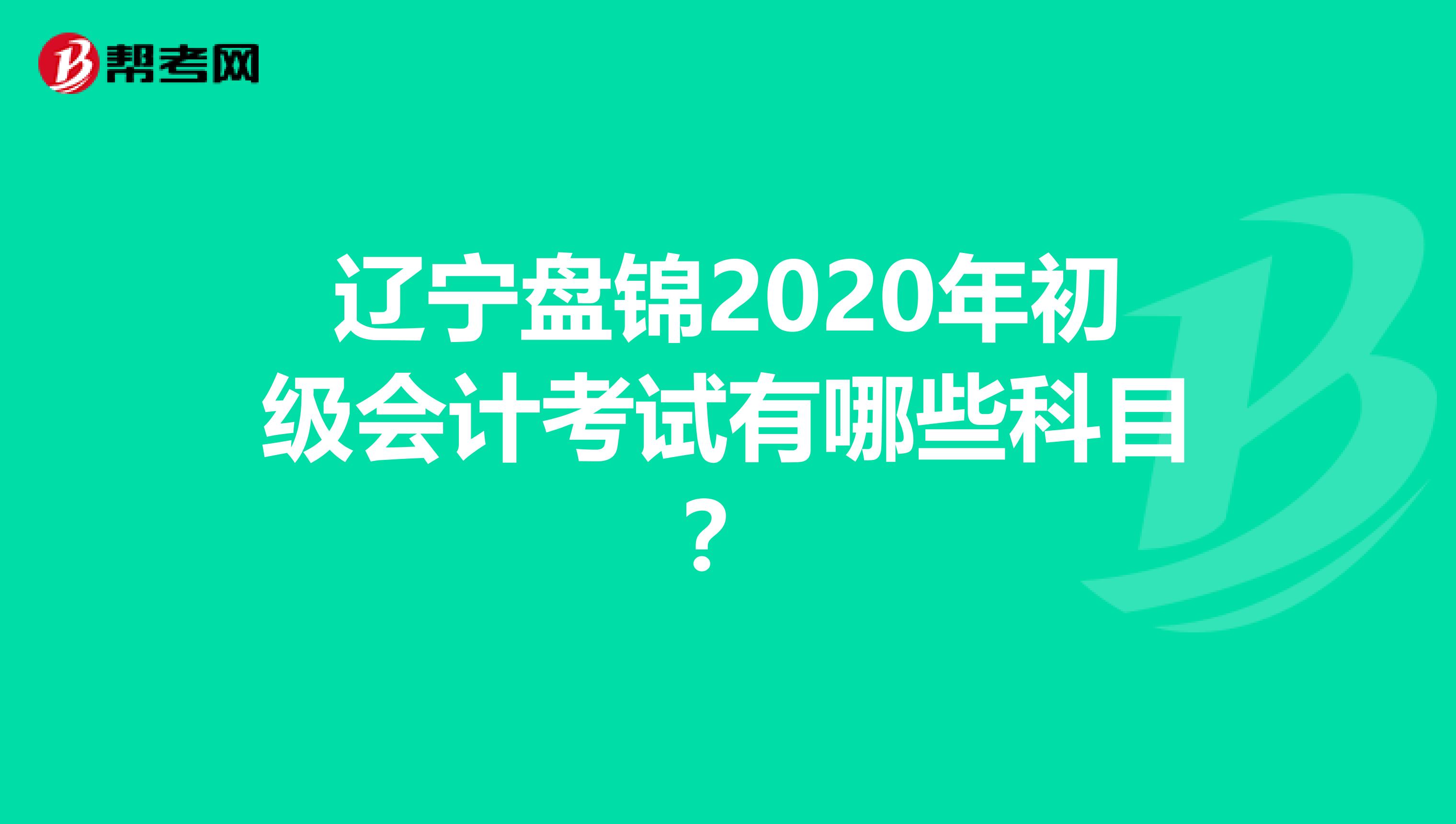 辽宁盘锦2020年初级会计考试有哪些科目？