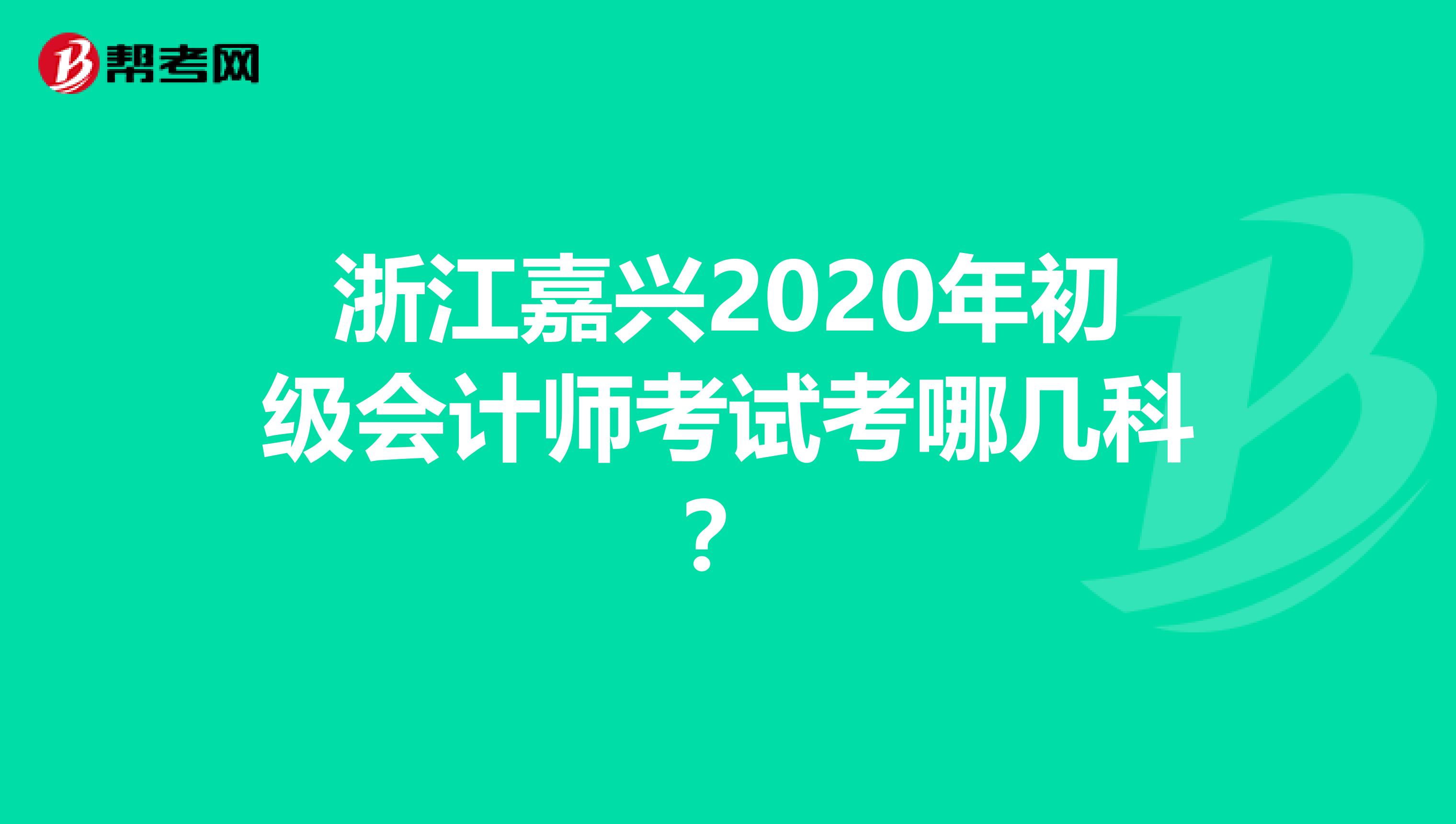 浙江嘉兴2020年初级会计师考试考哪几科？