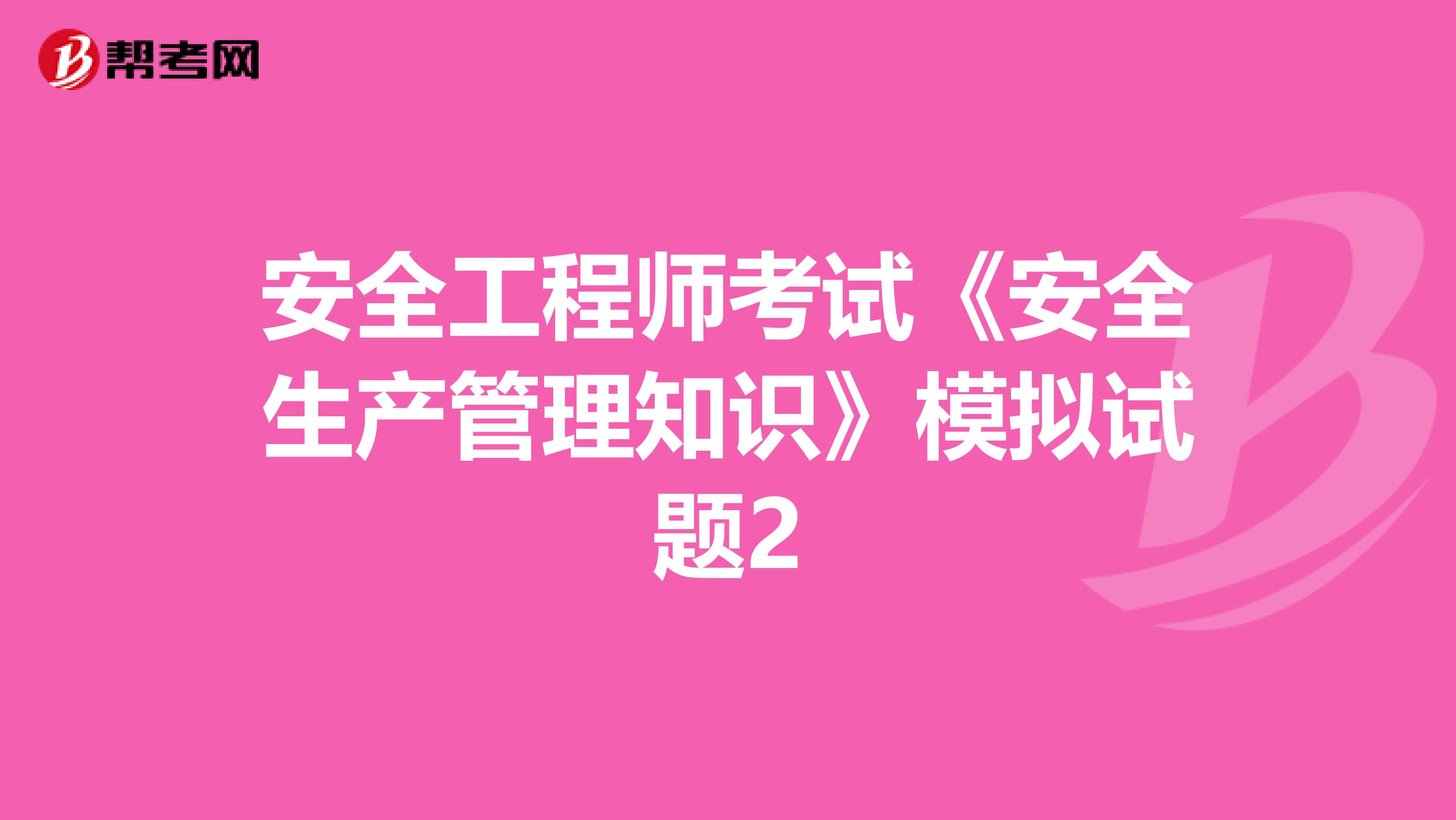 安全工程师考试《安全生产管理知识》模拟试题2