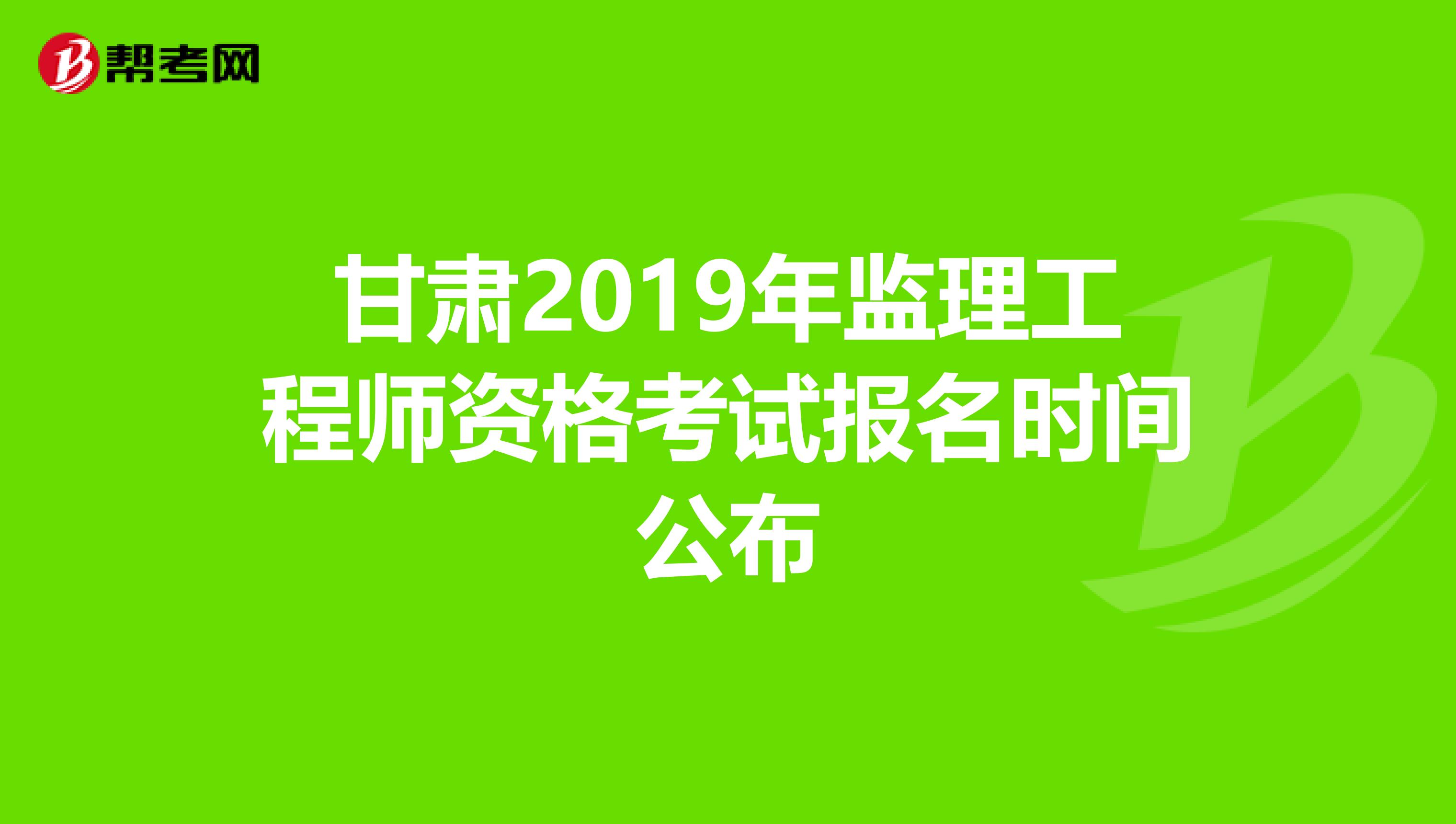 甘肃2019年监理工程师资格考试报名时间公布