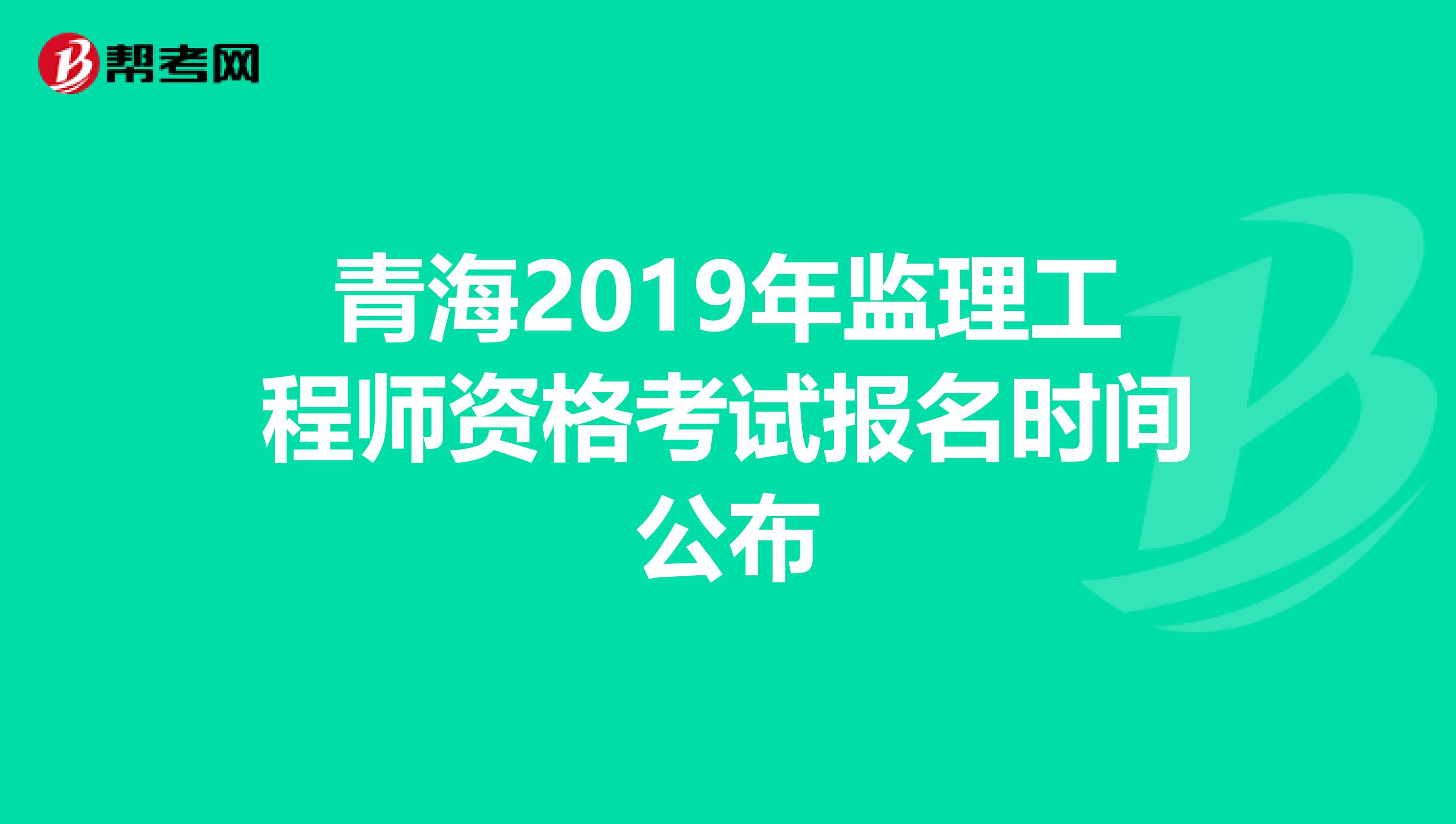 青海2019年監(jiān)理工程師資格考試報名時間公布