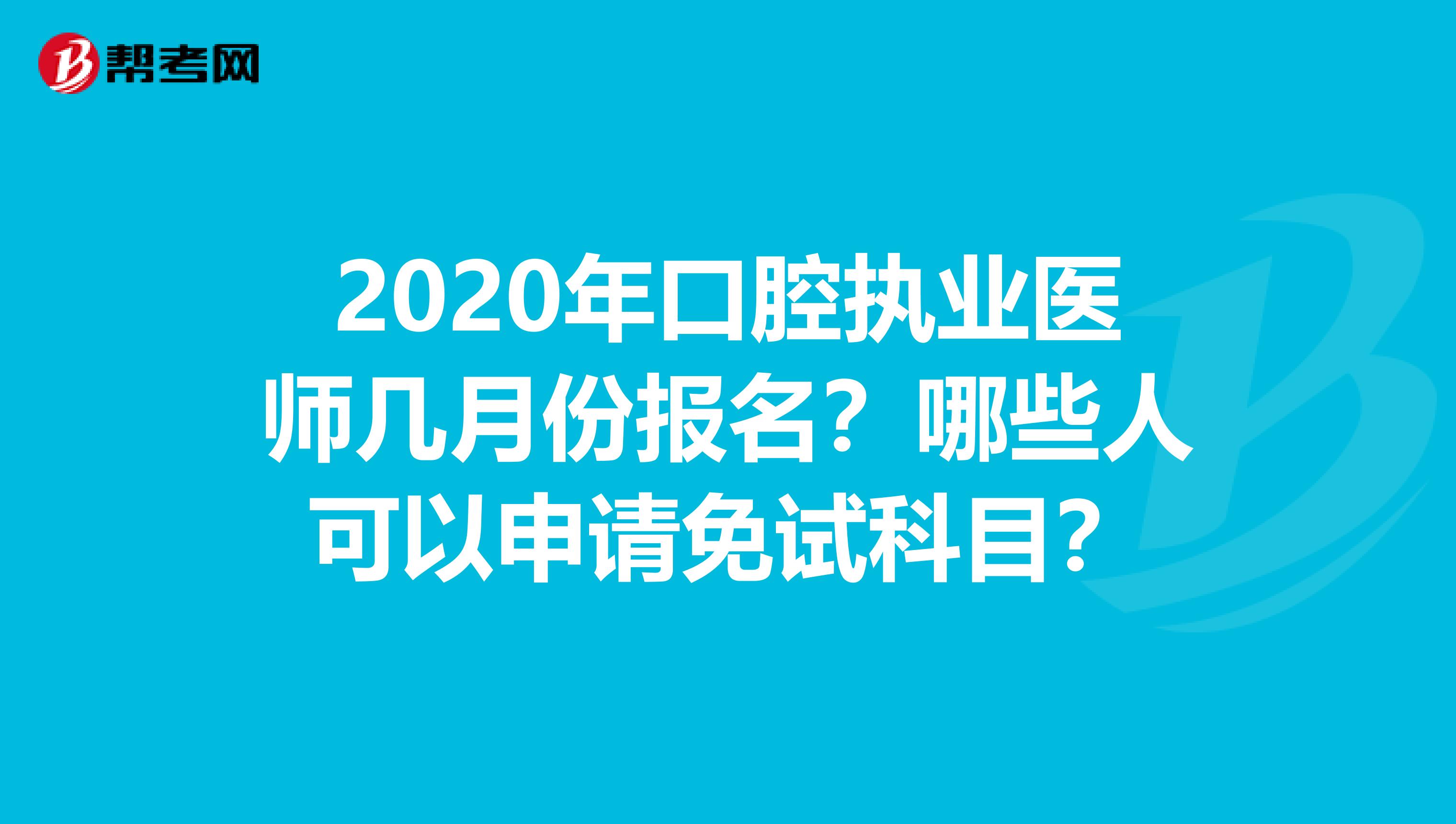 2020年口腔執(zhí)業(yè)醫(yī)師幾月份報(bào)名？哪些人可以申請免試科目？