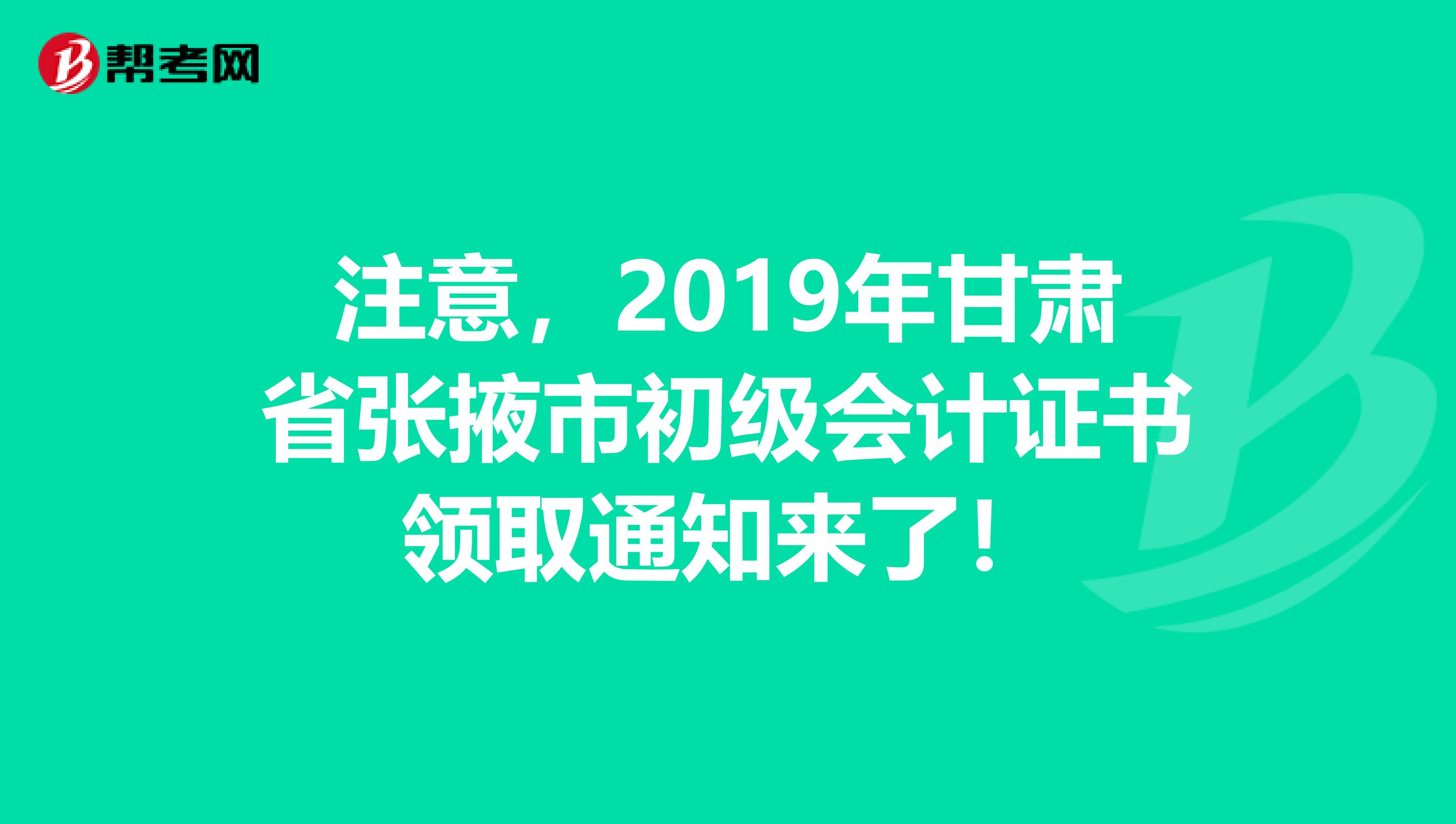 注意，2019年甘肃省张掖市初级会计证书领取通知来了！