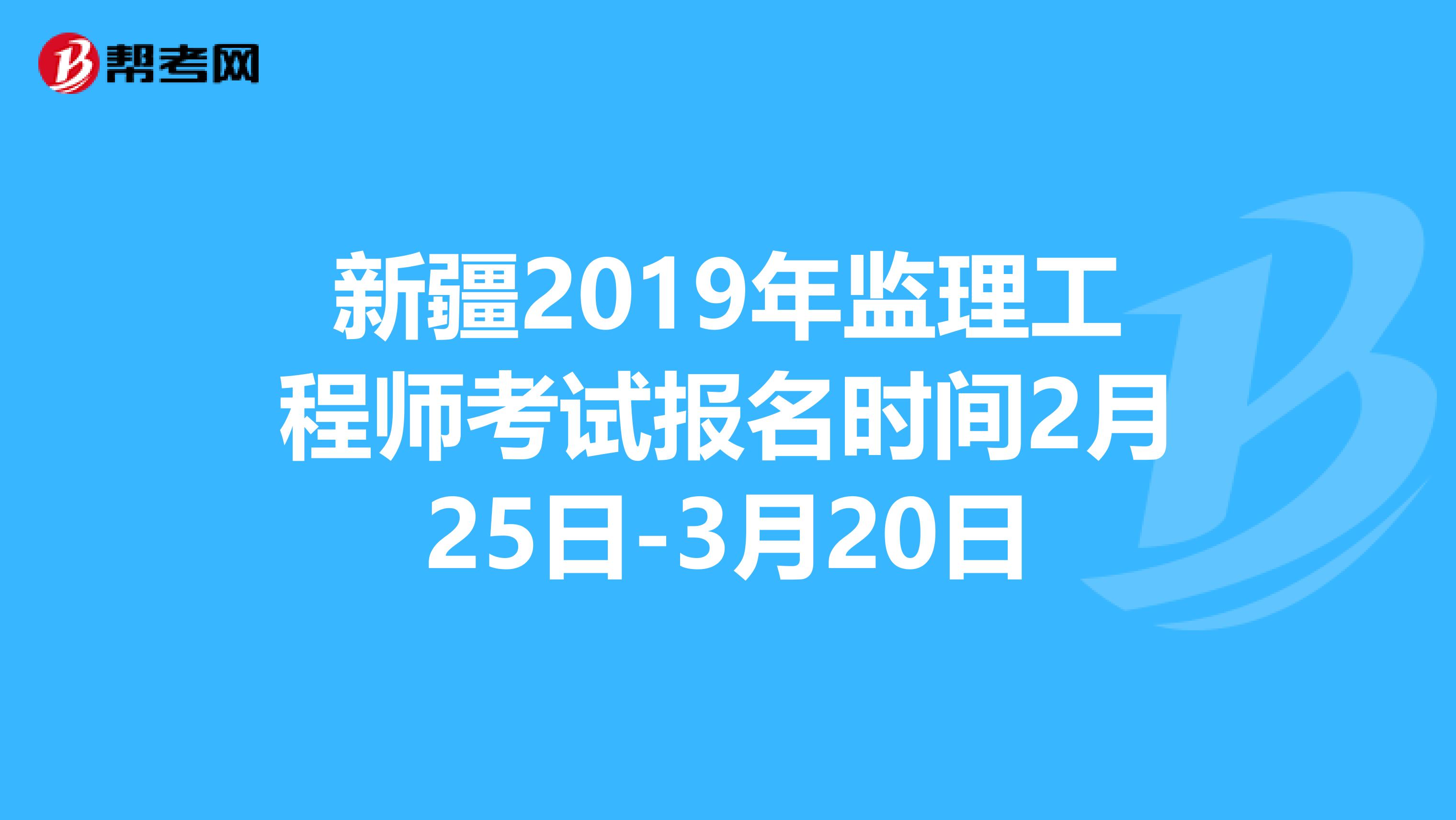 新疆2019年監理工程師考試報名時間2月25日-3月20日