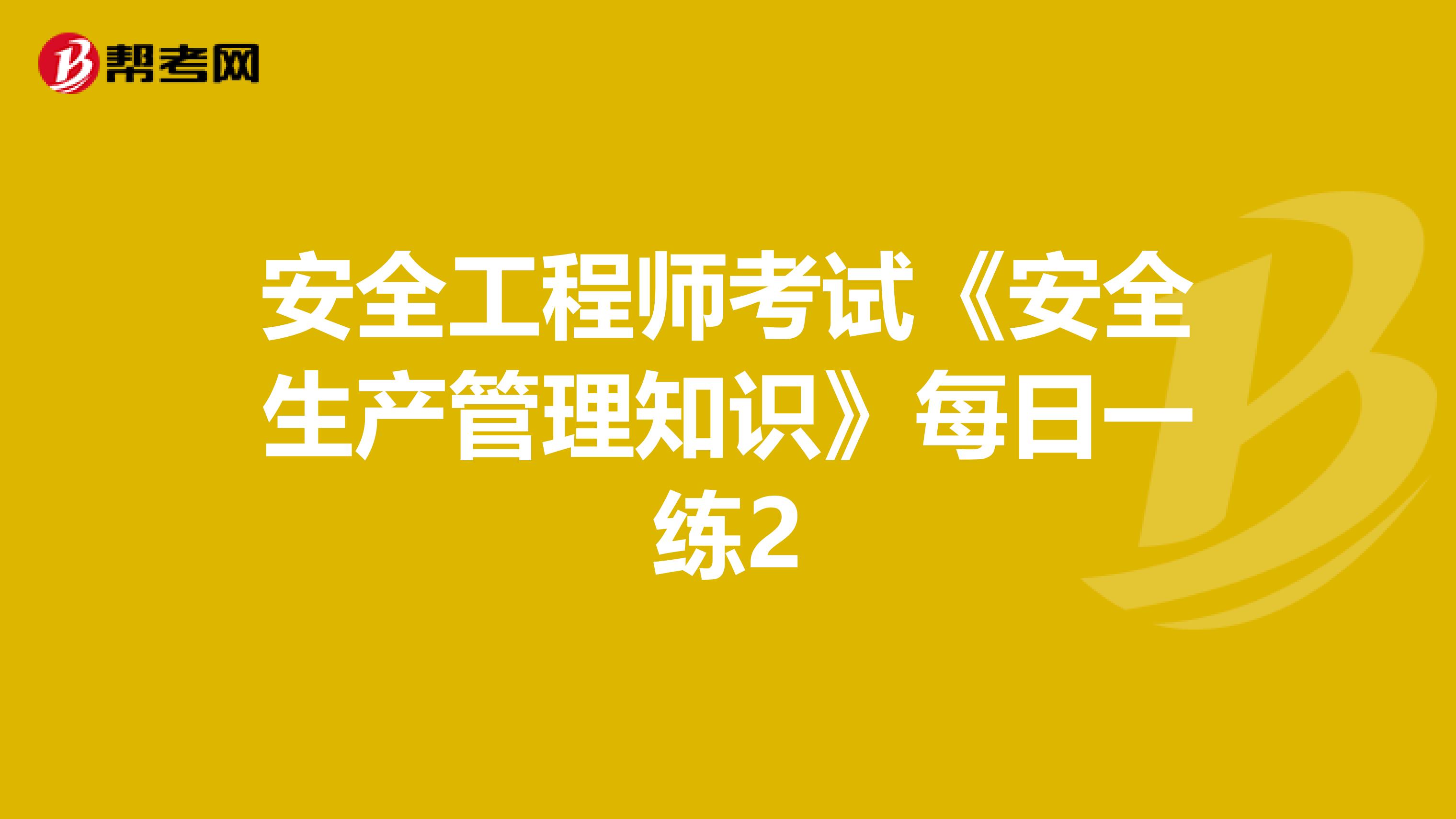 安全工程师考试《安全生产管理知识》每日一练2