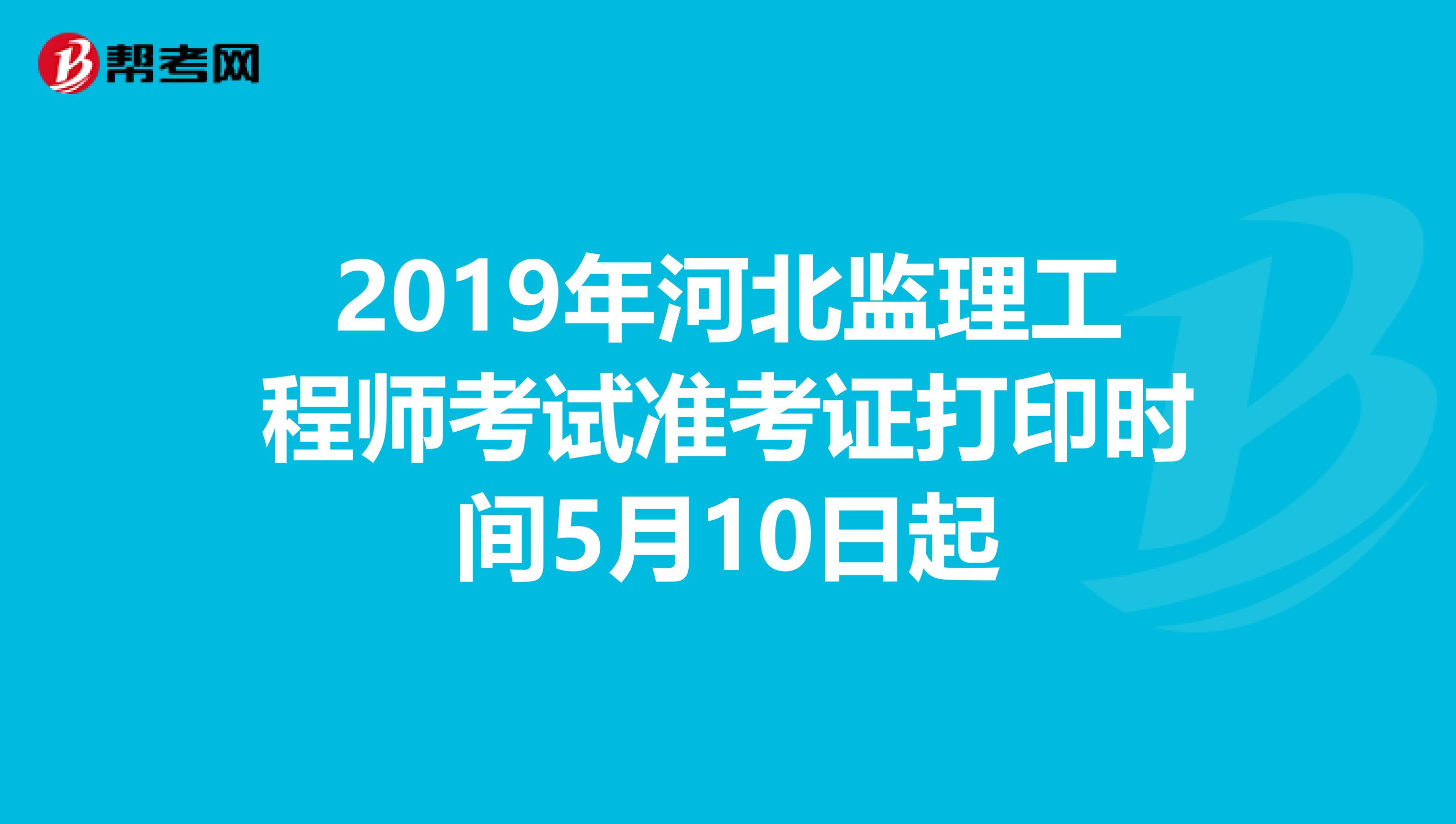 2019年河北监理工程师考试准考证打印时间5月10日起