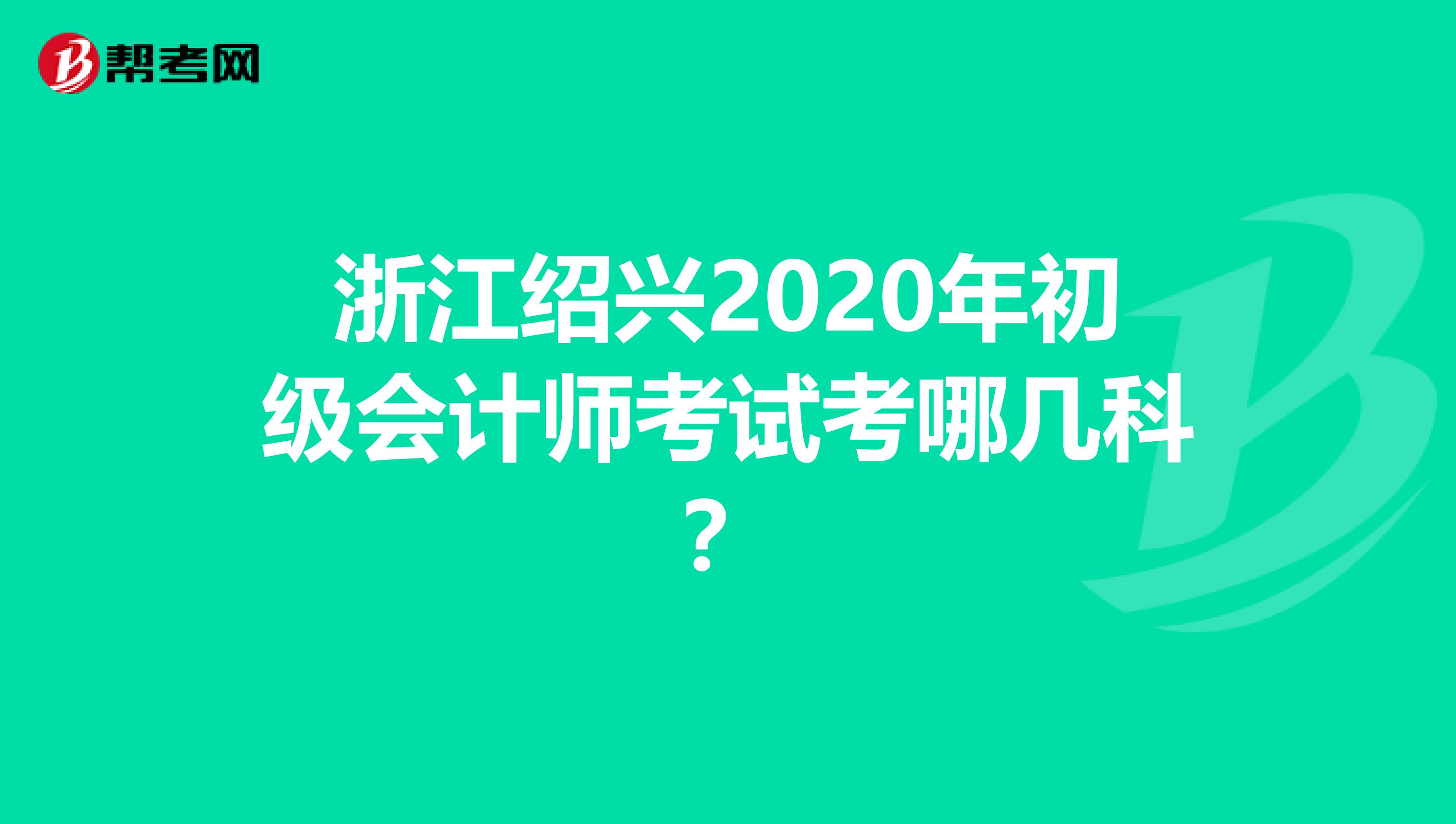 浙江绍兴2020年初级会计师考试考哪几科？