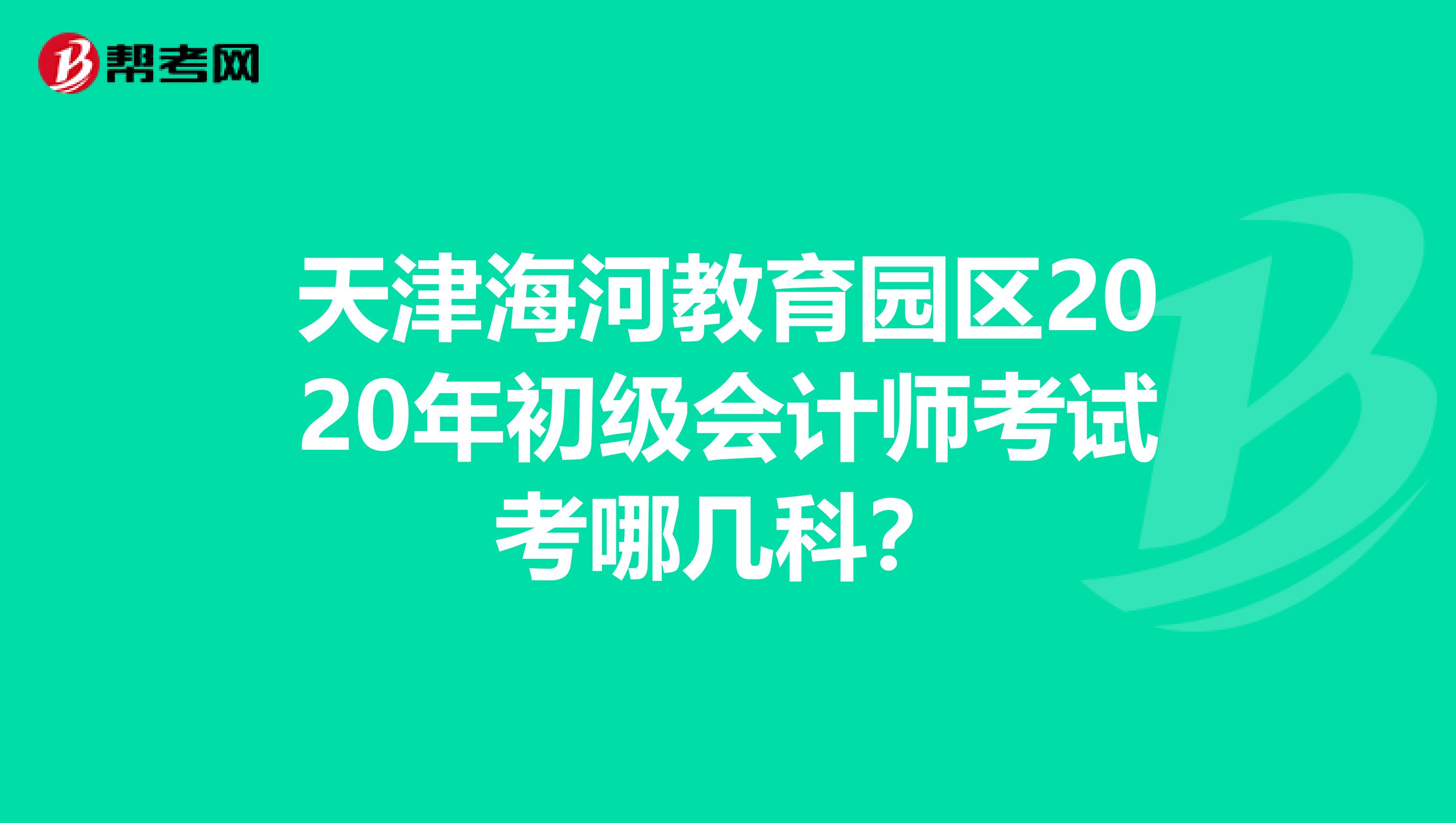 天津海河教育园区2020年初级会计师考试考哪几科？