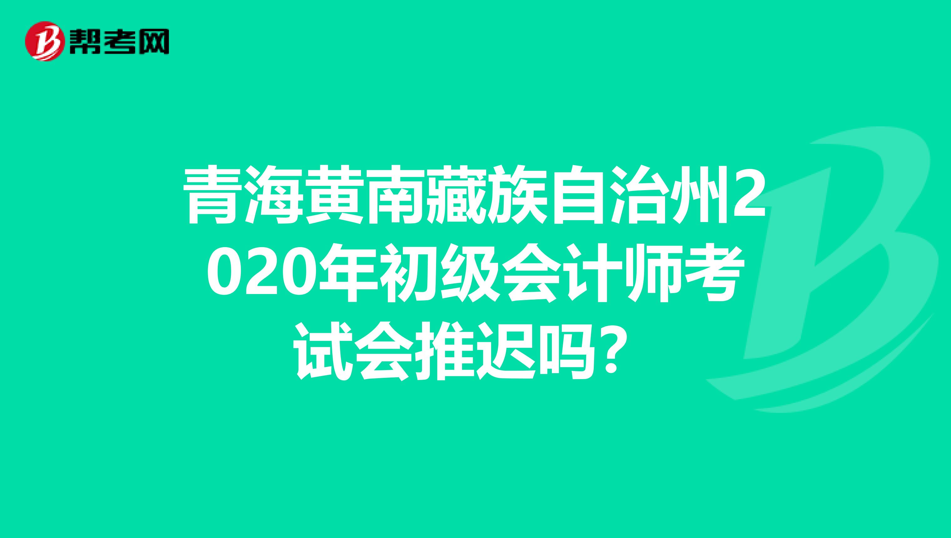 青海黃南藏族自治州2020年初級會計師考試會推遲嗎？