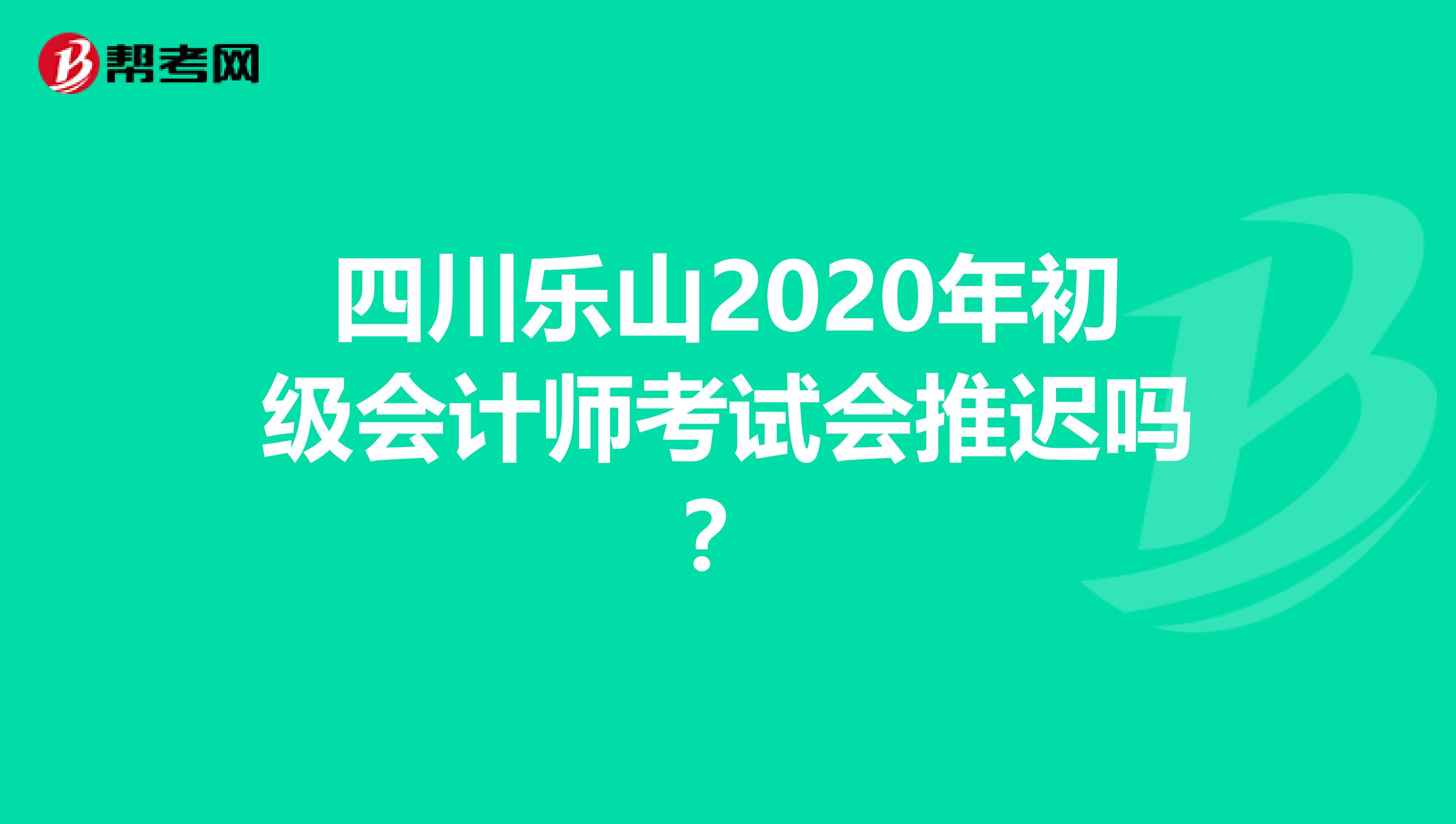 四川乐山2020年初级会计师考试会推迟吗？