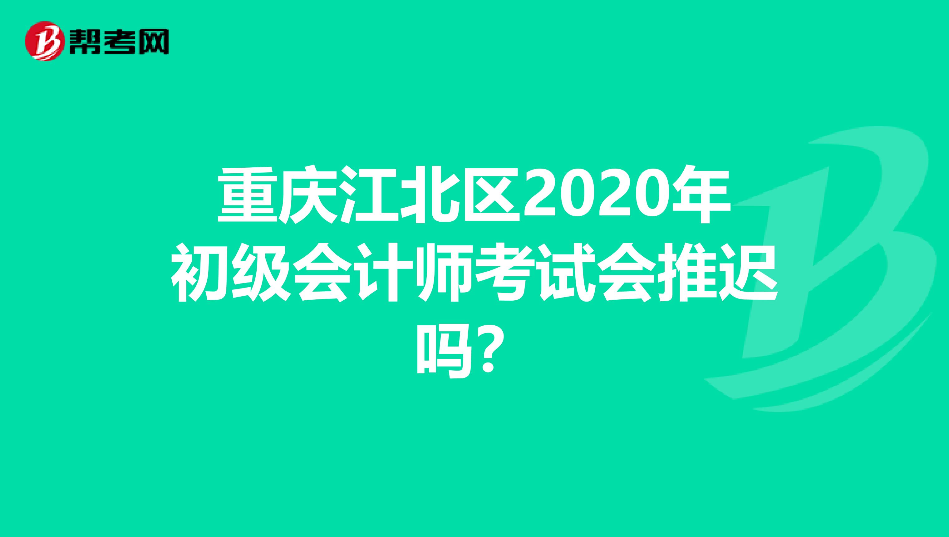 重庆江北区2020年初级会计师考试会推迟吗？