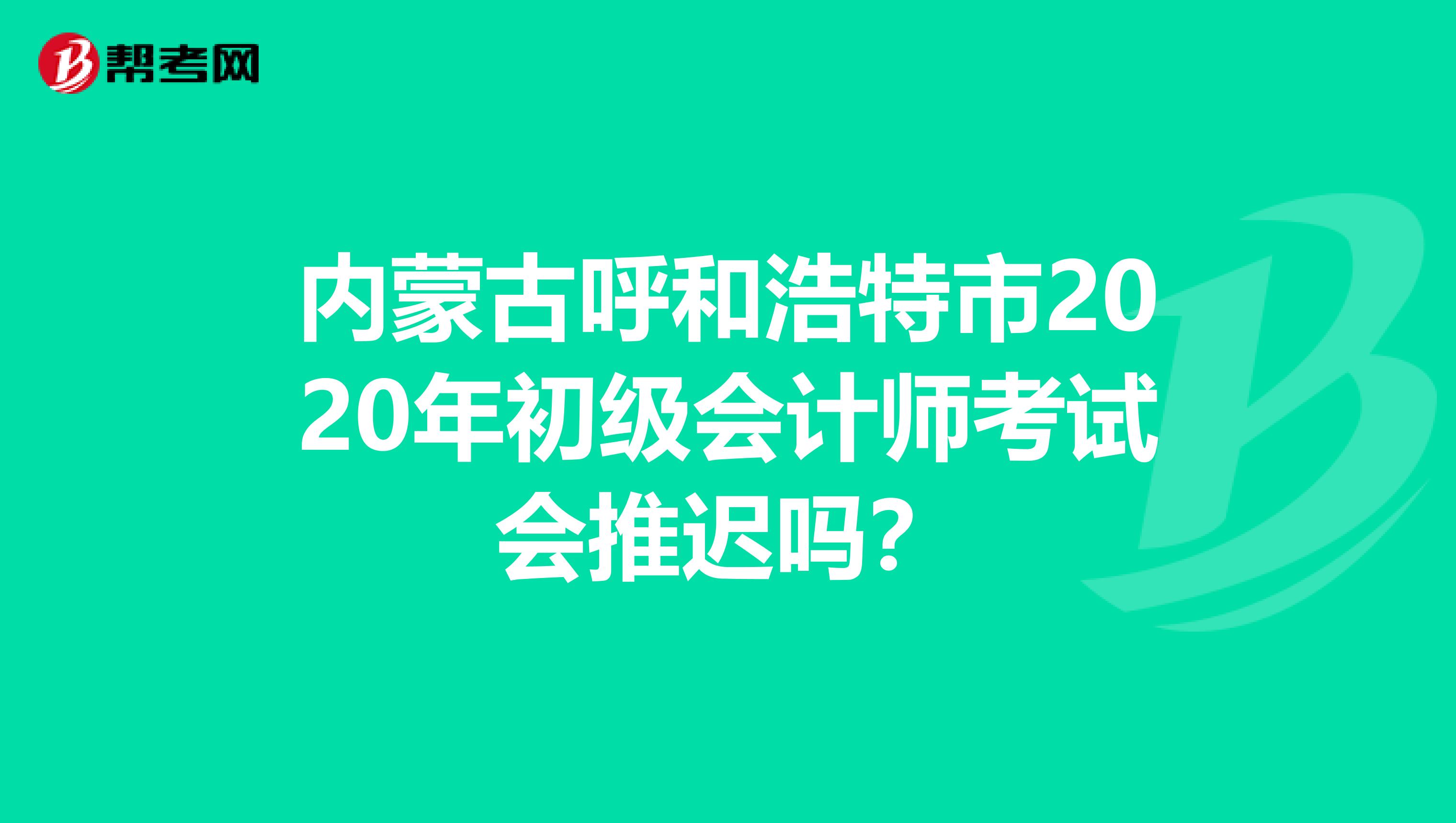 内蒙古呼和浩特市2020年初级会计师考试会推迟吗？